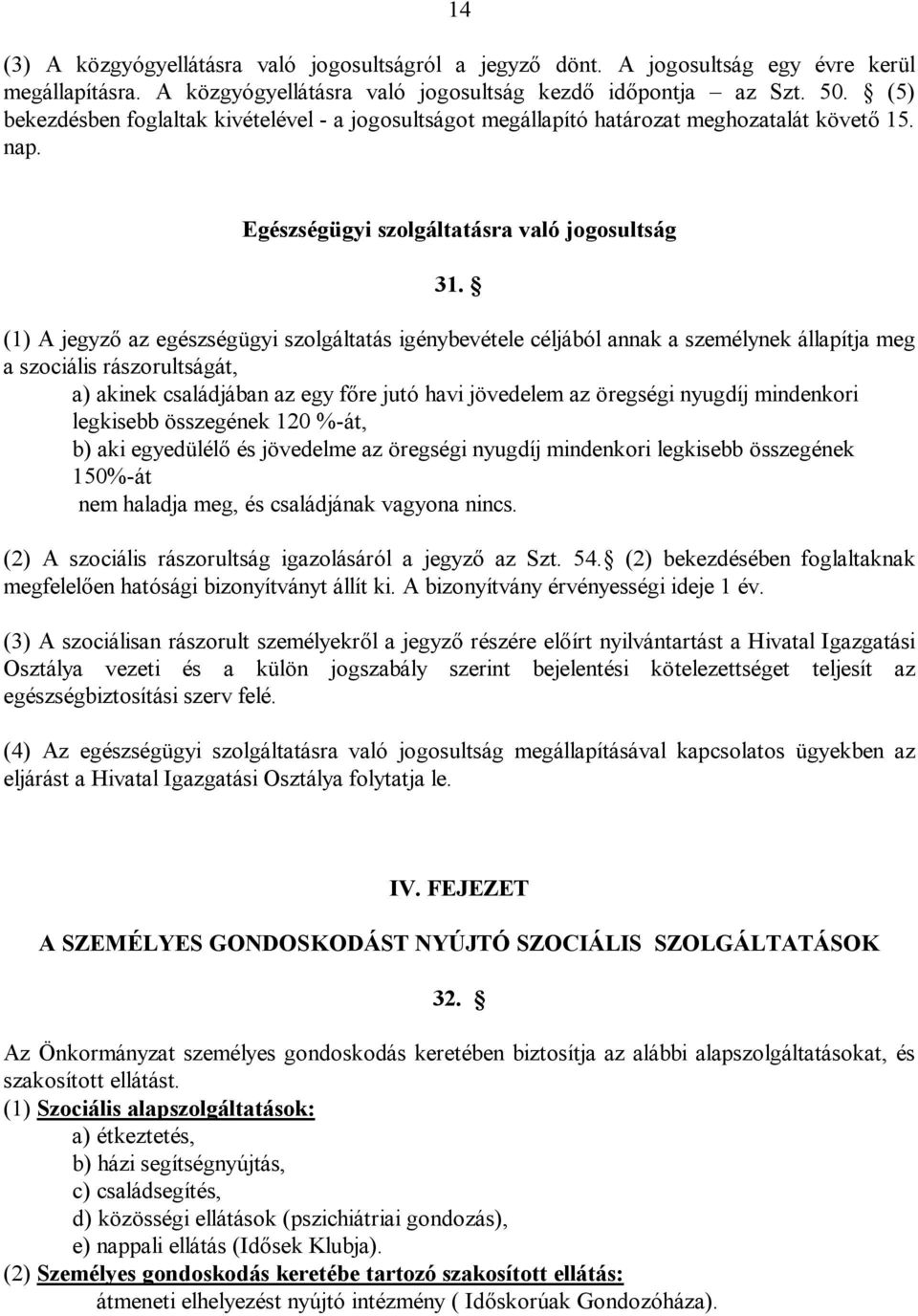 (1) A jegyző az egészségügyi szolgáltatás igénybevétele céljából annak a személynek állapítja meg a szociális rászorultságát, a) akinek családjában az egy főre jutó havi jövedelem az öregségi nyugdíj