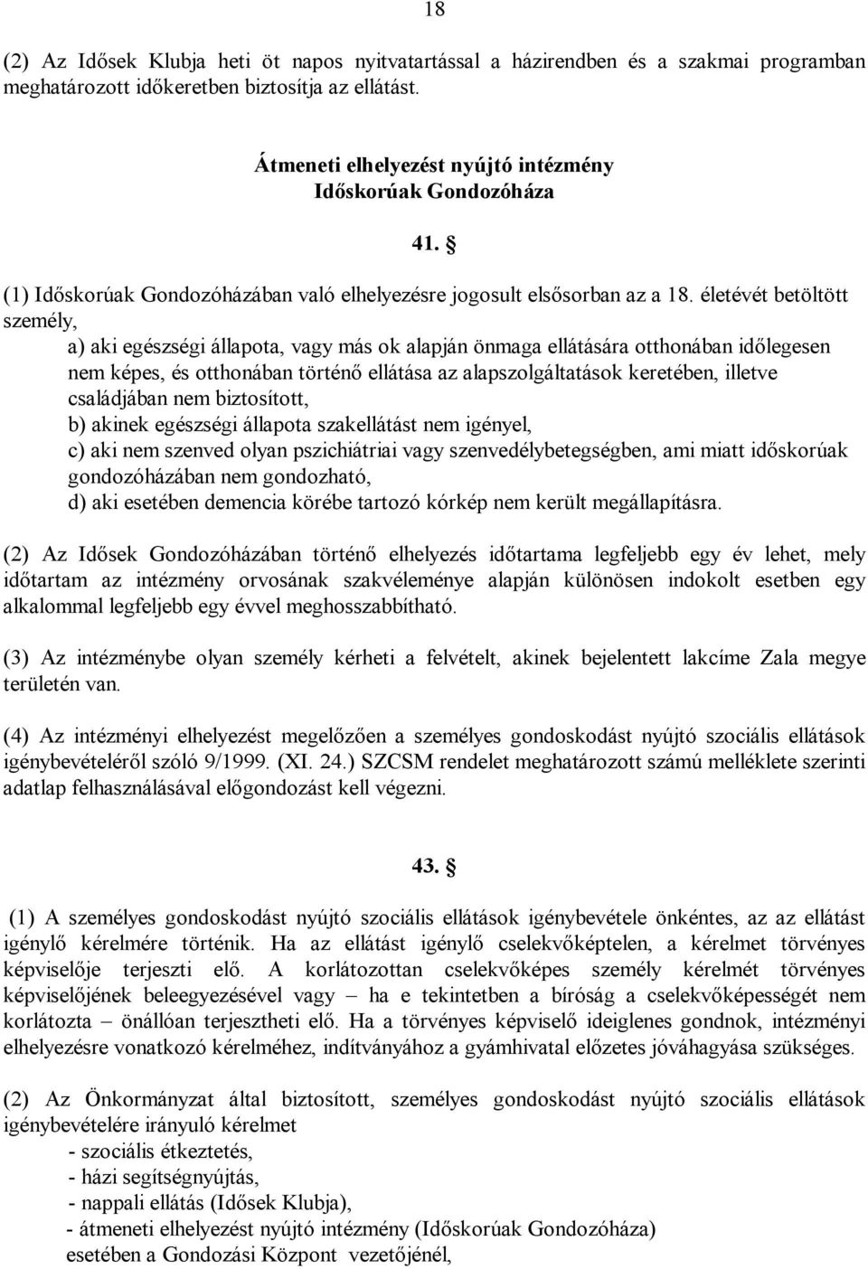 életévét betöltött személy, a) aki egészségi állapota, vagy más ok alapján önmaga ellátására otthonában időlegesen nem képes, és otthonában történő ellátása az alapszolgáltatások keretében, illetve