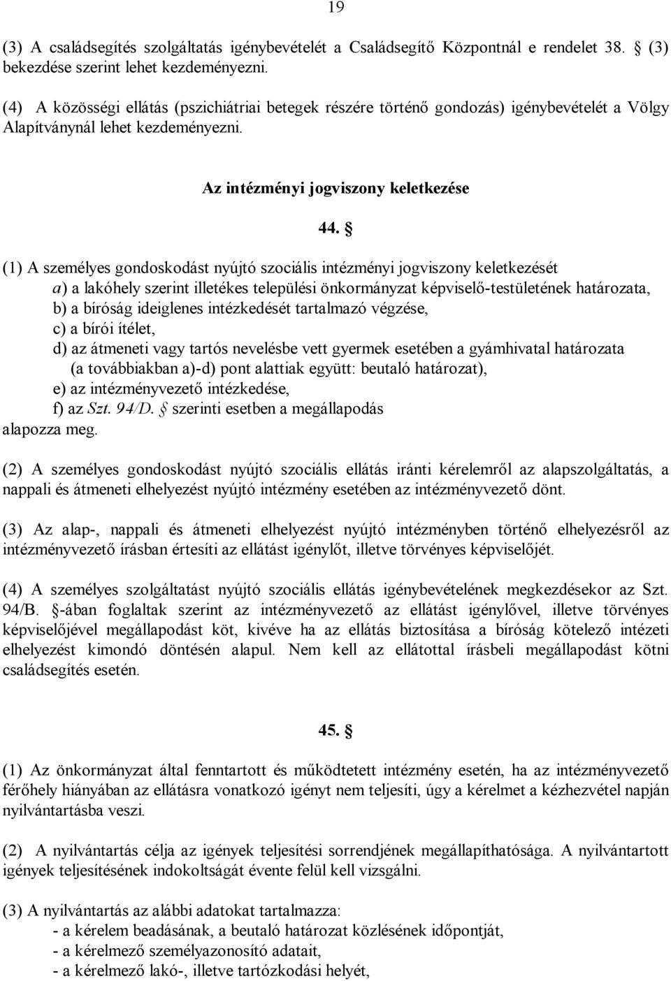 (1) A személyes gondoskodást nyújtó szociális intézményi jogviszony keletkezését a) a lakóhely szerint illetékes települési önkormányzat képviselő-testületének határozata, b) a bíróság ideiglenes