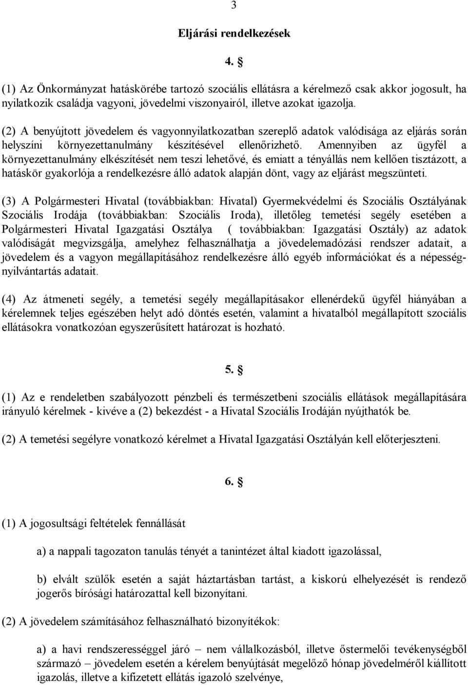 (2) A benyújtott jövedelem és vagyonnyilatkozatban szereplő adatok valódisága az eljárás során helyszíni környezettanulmány készítésével ellenőrizhető.