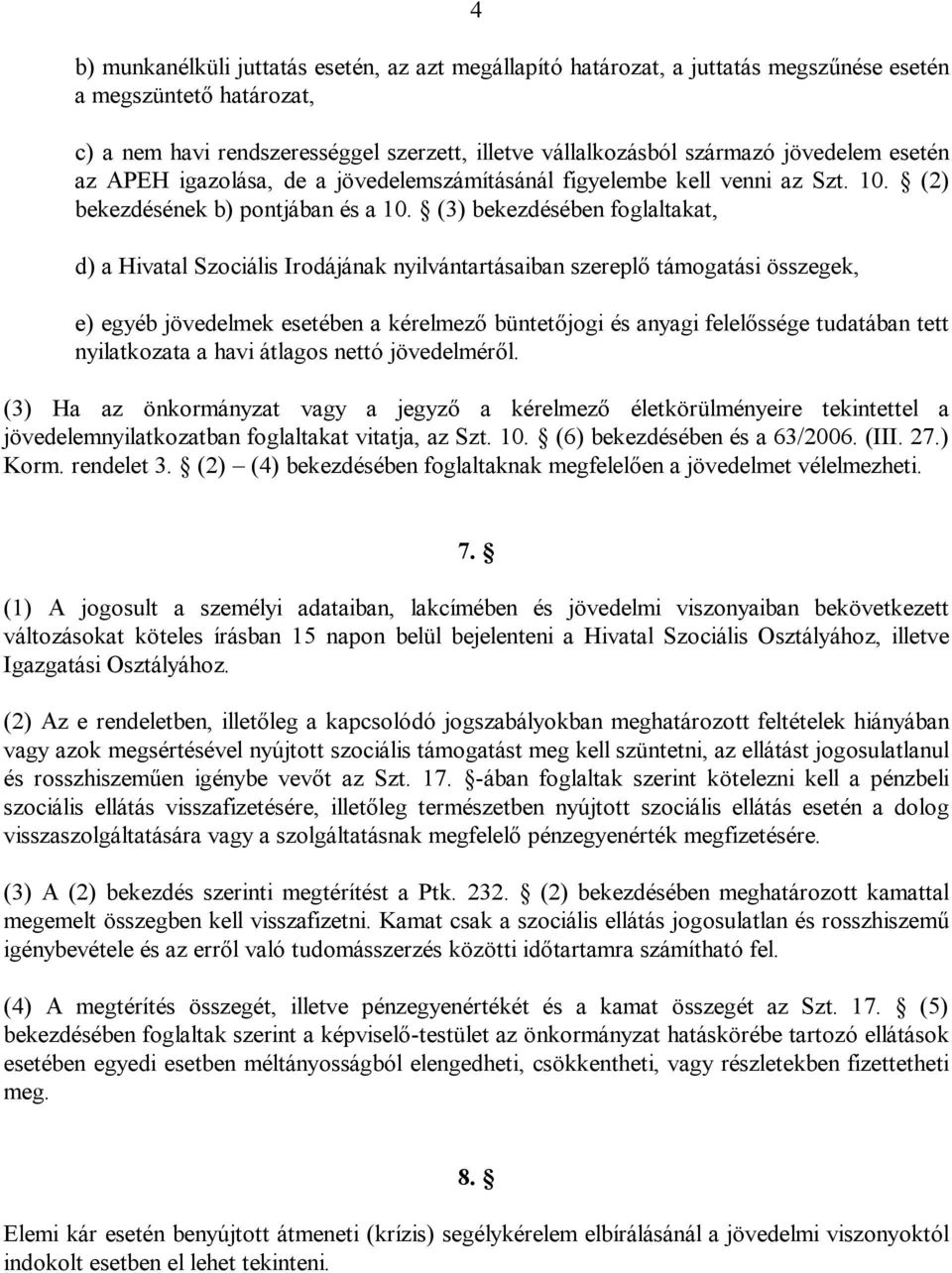 (3) bekezdésében foglaltakat, d) a Hivatal Szociális Irodájának nyilvántartásaiban szereplő támogatási összegek, e) egyéb jövedelmek esetében a kérelmező büntetőjogi és anyagi felelőssége tudatában