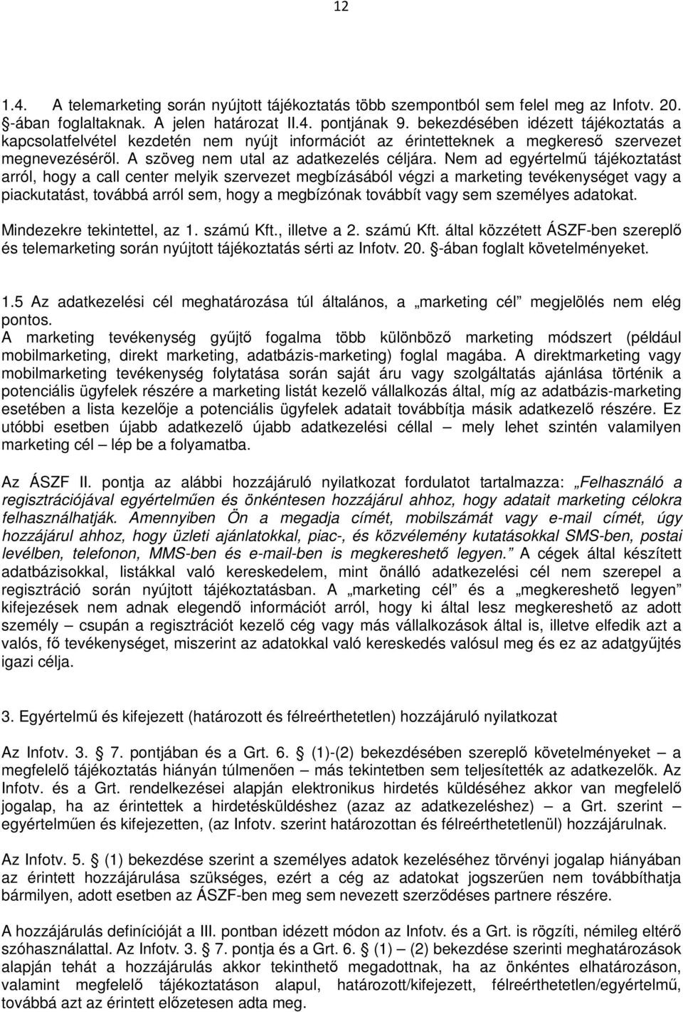 Nem ad egyértelmű tájékoztatást arról, hogy a call center melyik szervezet megbízásából végzi a marketing tevékenységet vagy a piackutatást, továbbá arról sem, hogy a megbízónak továbbít vagy sem