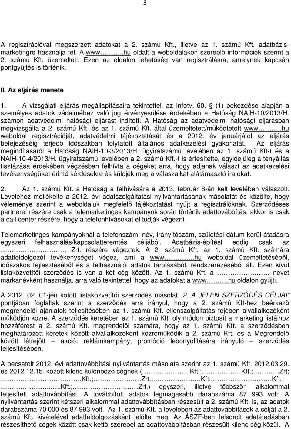 (1) bekezdése alapján a személyes adatok védelméhez való jog érvényesülése érdekében a Hatóság NAIH-10/2013/H. számon adatvédelmi hatósági eljárást indított.