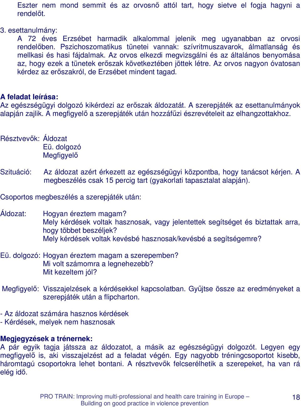 Az orvos elkezdi megvizsgálni és az általános benyomása az, hogy ezek a tünetek erıszak következtében jöttek létre. Az orvos nagyon óvatosan kérdez az erıszakról, de Erzsébet mindent tagad.