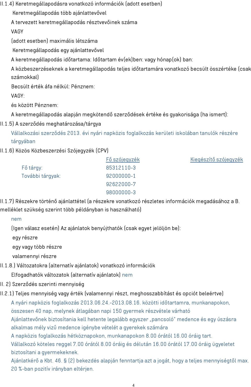 (csak számokkal) Becsült érték áfa nélkül: Pénznem: VAGY: és között Pénznem: A keretmegállapodás alapján megkötendő szerződések értéke és gyakorisága (ha ismert): II.1.