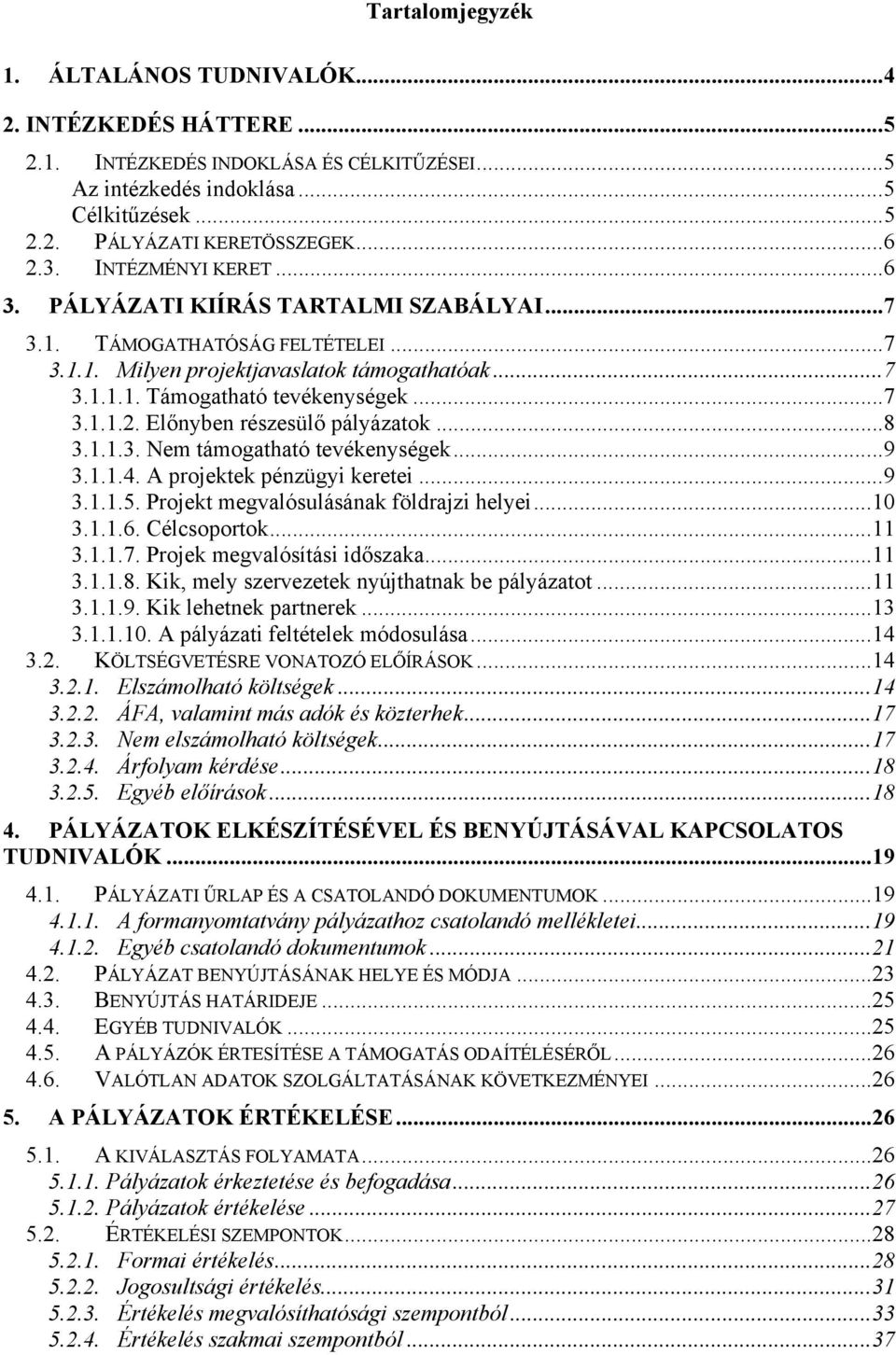 Előnyben részesülő pályázatok...8 3.1.1.3. Nem támogatható tevékenységek...9 3.1.1.4. A projektek pénzügyi keretei...9 3.1.1.5. Projekt megvalósulásának földrajzi helyei...10 3.1.1.6. Célcsoportok.