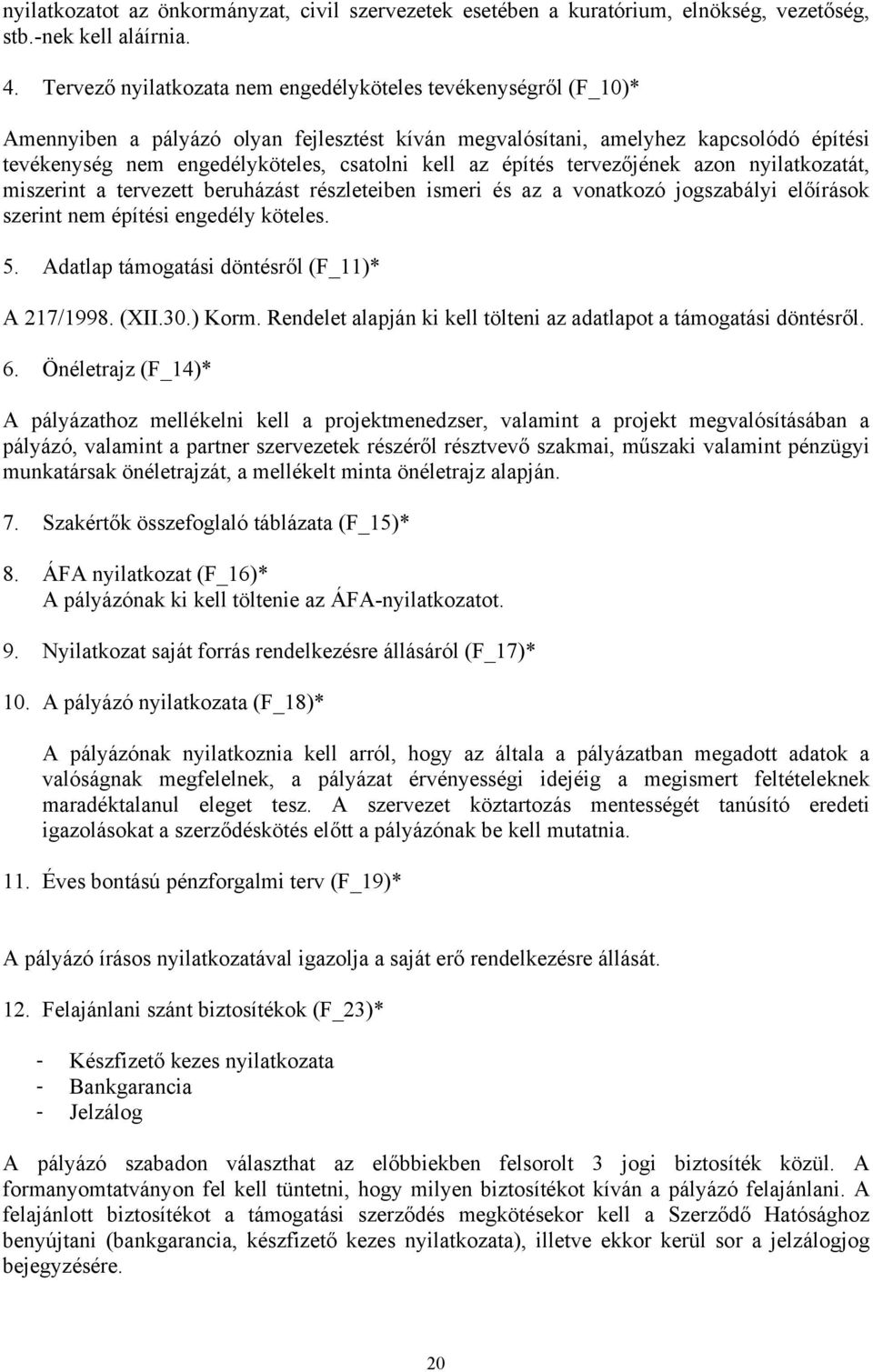 az építés tervezőjének azon nyilatkozatát, miszerint a tervezett beruházást részleteiben ismeri és az a vonatkozó jogszabályi előírások szerint nem építési engedély köteles. 5.