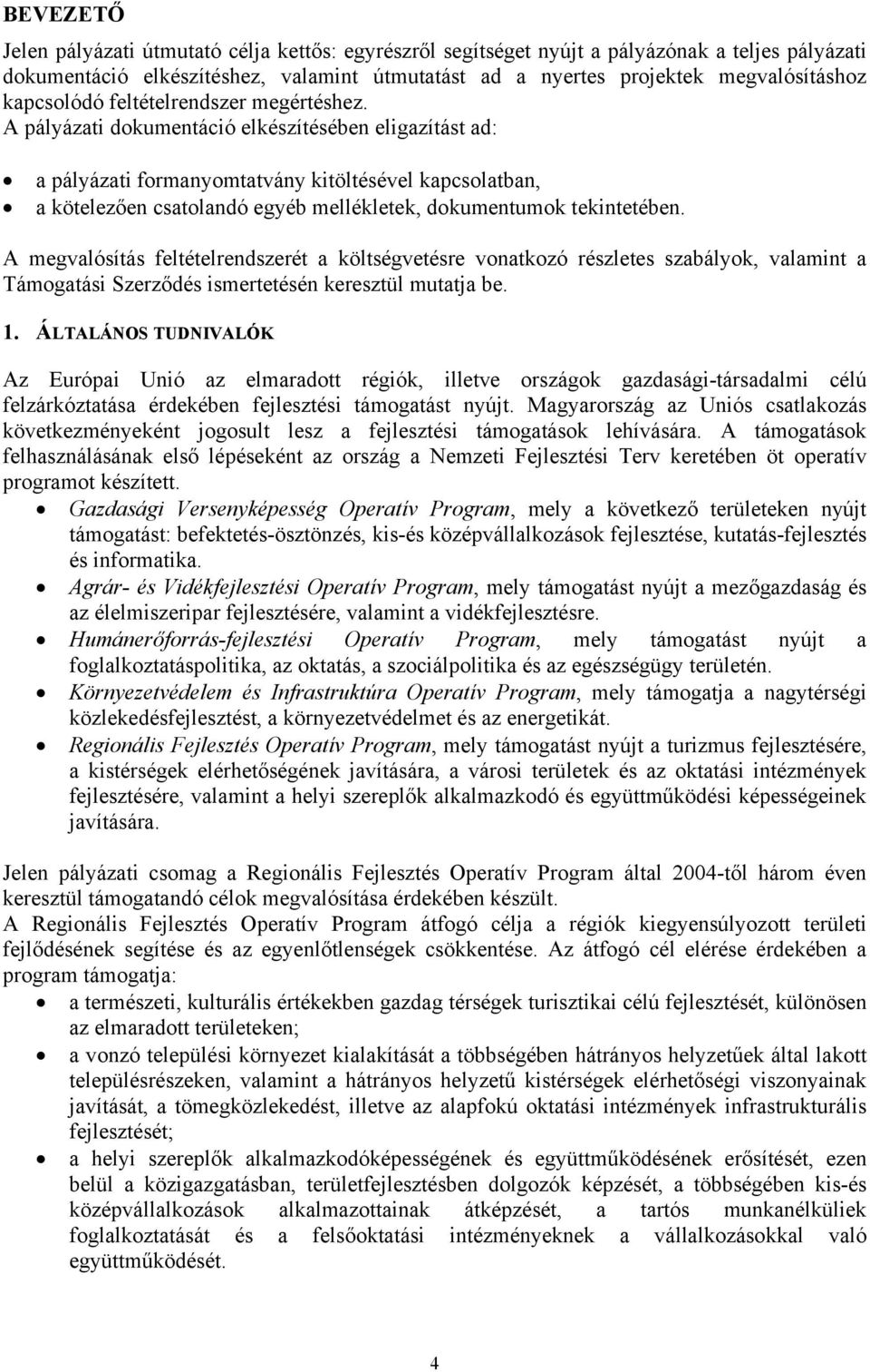 A pályázati dokumentáció elkészítésében eligazítást ad: a pályázati kitöltésével kapcsolatban, a kötelezően csatolandó egyéb mellékletek, dokumentumok tekintetében.