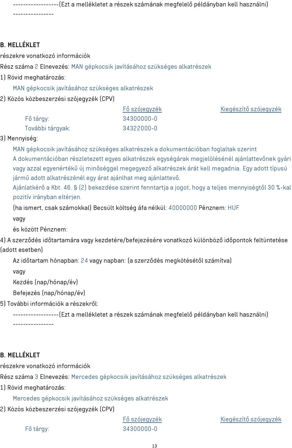 közbeszerzési szójegyzék (CPV) Fő szójegyzék Kiegészítő szójegyzék Fő tárgy: 34300000-0 További tárgyak: 34322000-0 3) Mennyiség: MAN gépkocsik javításához szükséges alkatrészek a dokumentációban