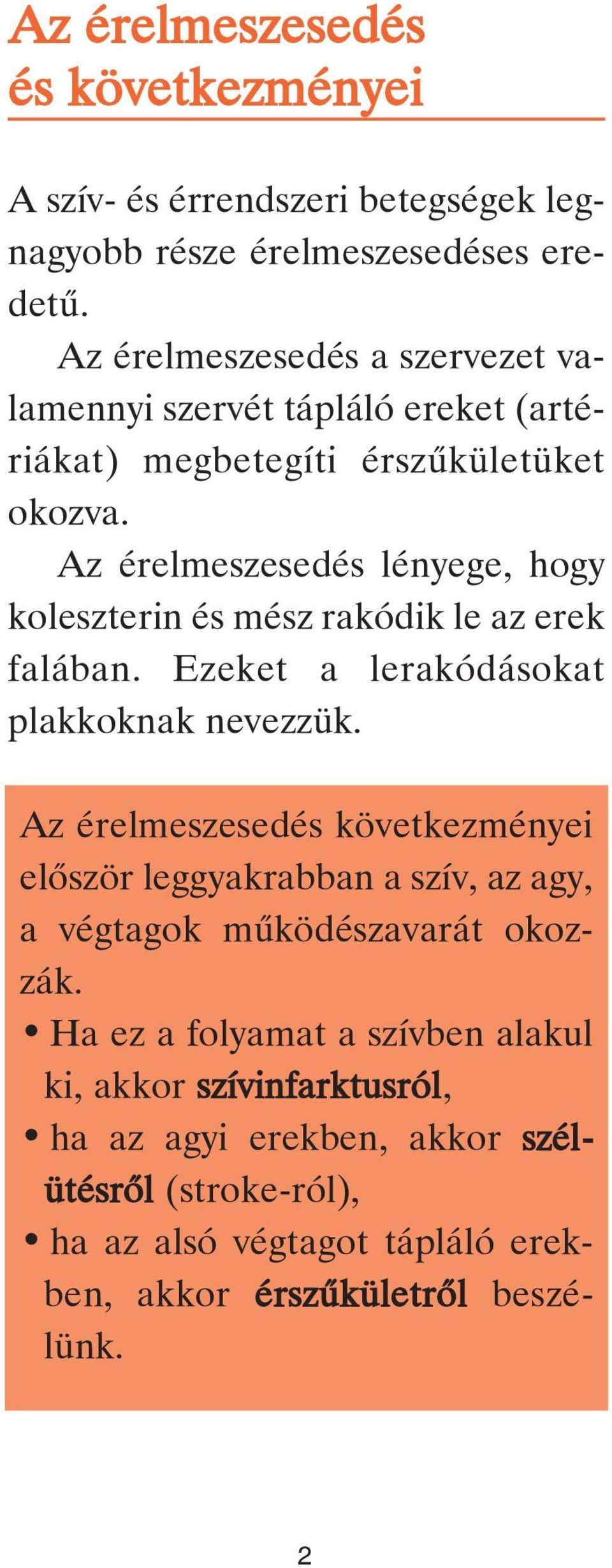 Az érelmeszesedés lényege, hogy koleszterin és mész rakódik le az erek falában. Ezeket a lerakódásokat plakkoknak nevezzük.