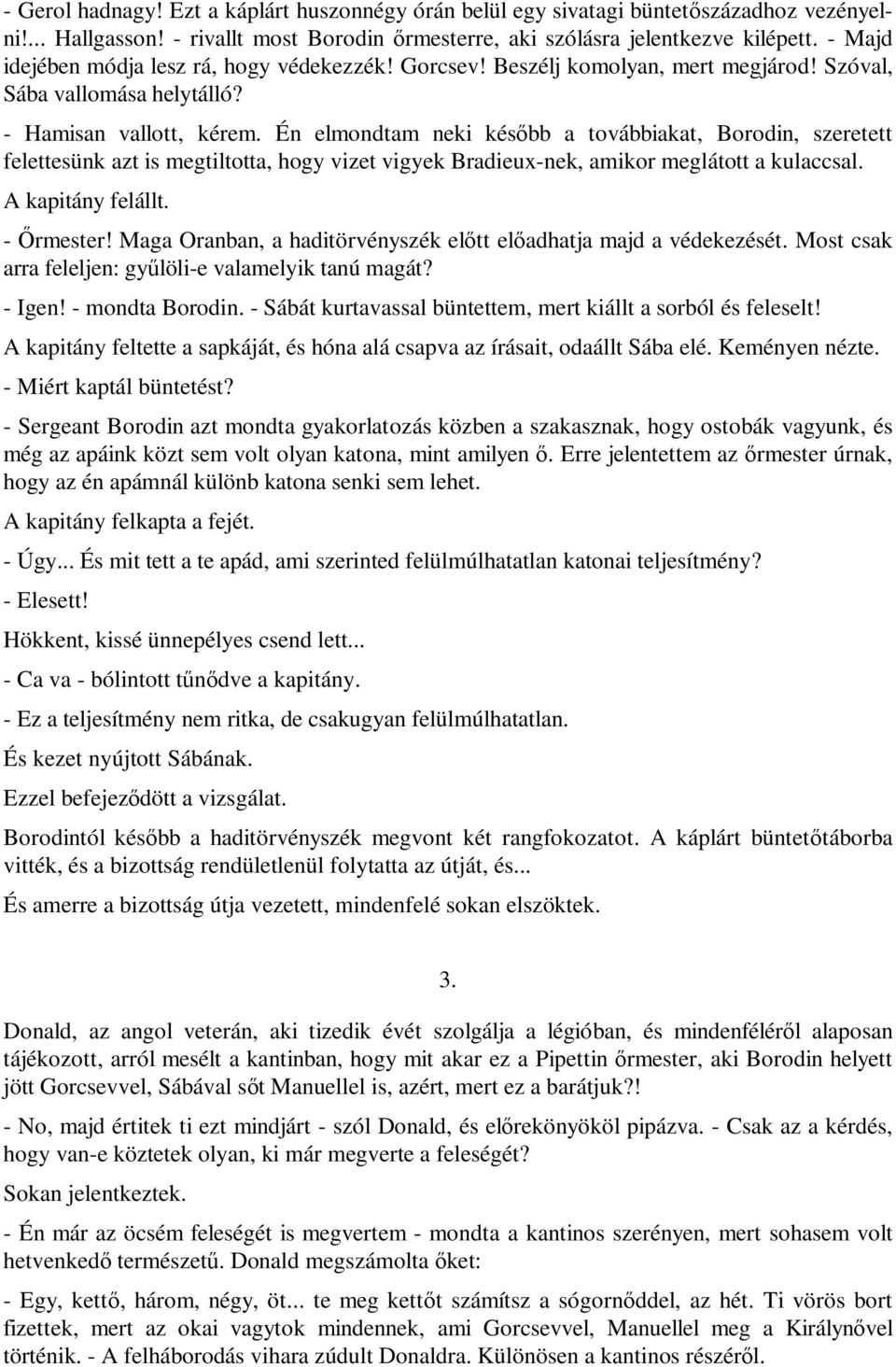 Én elmondtam neki később a továbbiakat, Borodin, szeretett felettesünk azt is megtiltotta, hogy vizet vigyek Bradieux-nek, amikor meglátott a kulaccsal. A kapitány felállt. - Őrmester!