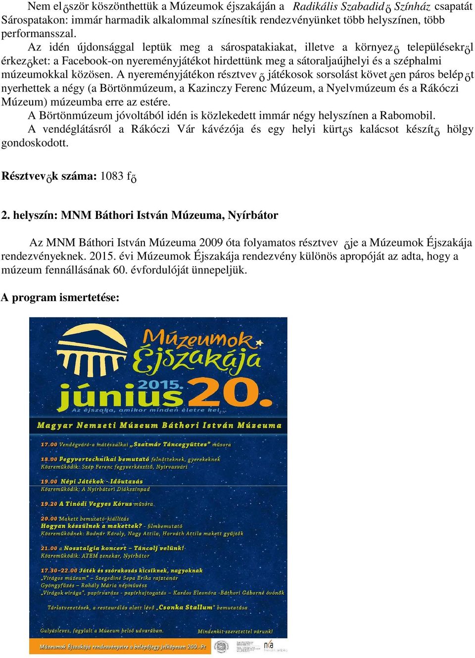 A nyereményjátékon résztvev ő játékosok sorsolást követ ően páros belép őt nyerhettek a négy (a Börtönmúzeum, a Kazinczy Ferenc Múzeum, a Nyelvmúzeum és a Rákóczi Múzeum) múzeumba erre az estére.