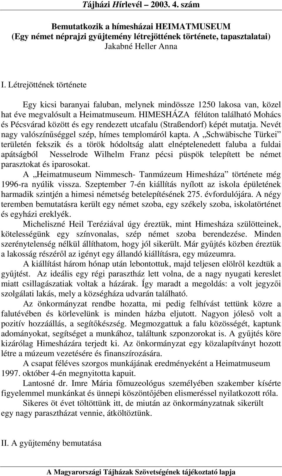 HIMESHÁZA félúton található Mohács és Pécsvárad között és egy rendezett utcafalu (Straßendorf) képét mutatja. Nevét nagy valószínőséggel szép, hímes templomáról kapta.