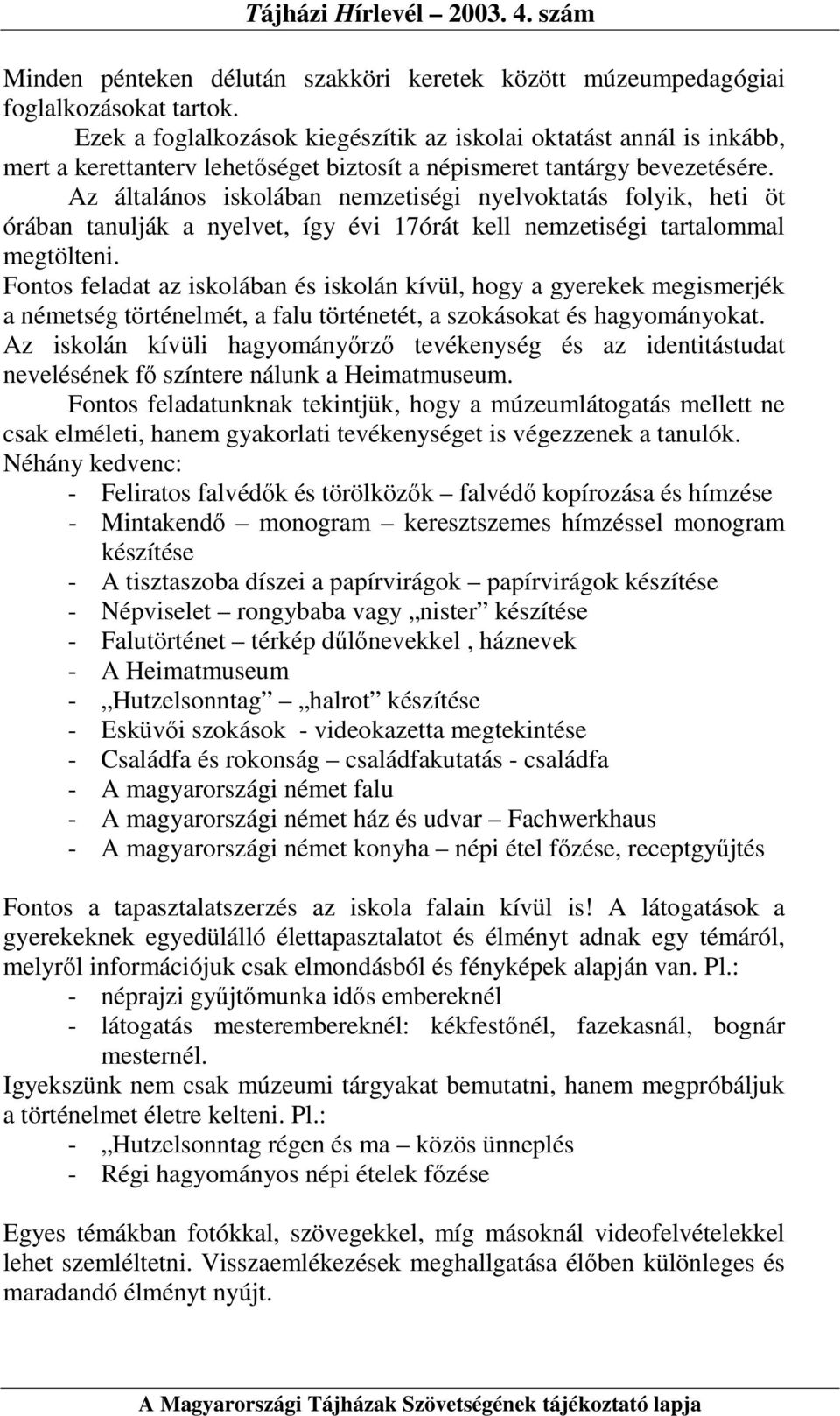 Az általános iskolában nemzetiségi nyelvoktatás folyik, heti öt órában tanulják a nyelvet, így évi 17órát kell nemzetiségi tartalommal megtölteni.