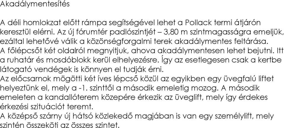 A főlépcsőt két oldalról megnyitjuk, ahova akadálymentesen lehet bejutni. Itt a ruhatár és mosdóblokk kerül elhelyezésre. Így az esetlegesen csak a kertbe látogató vendégek is könnyen el tudják érni.