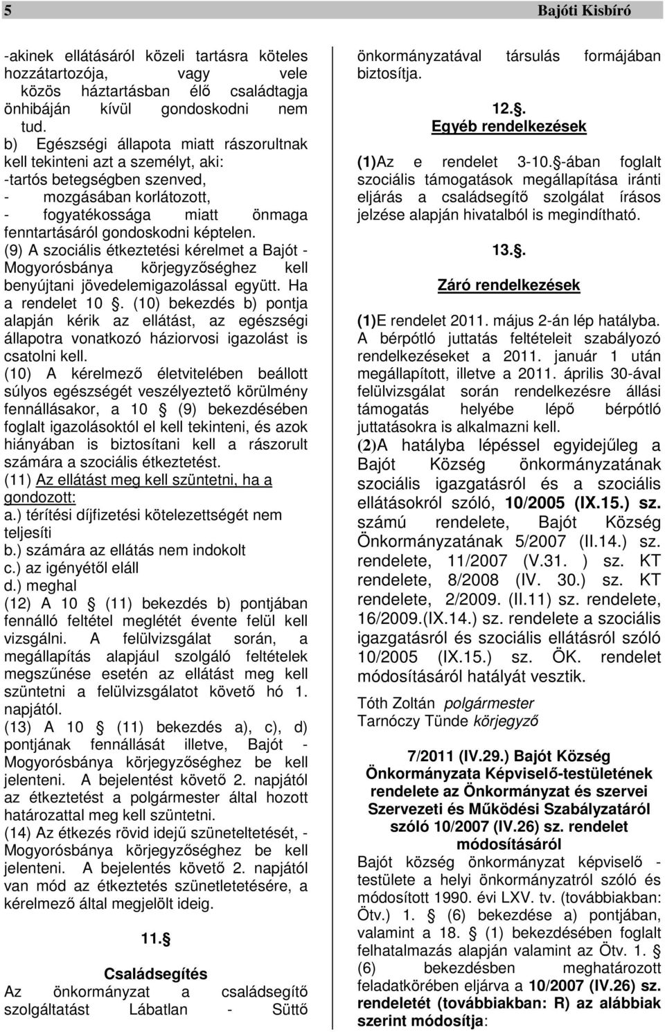 (9) A szociális étkeztetési kérelmet a Bajót - Mogyorósbánya körjegyzőséghez kell benyújtani jövedelemigazolással együtt. Ha a rendelet 10.