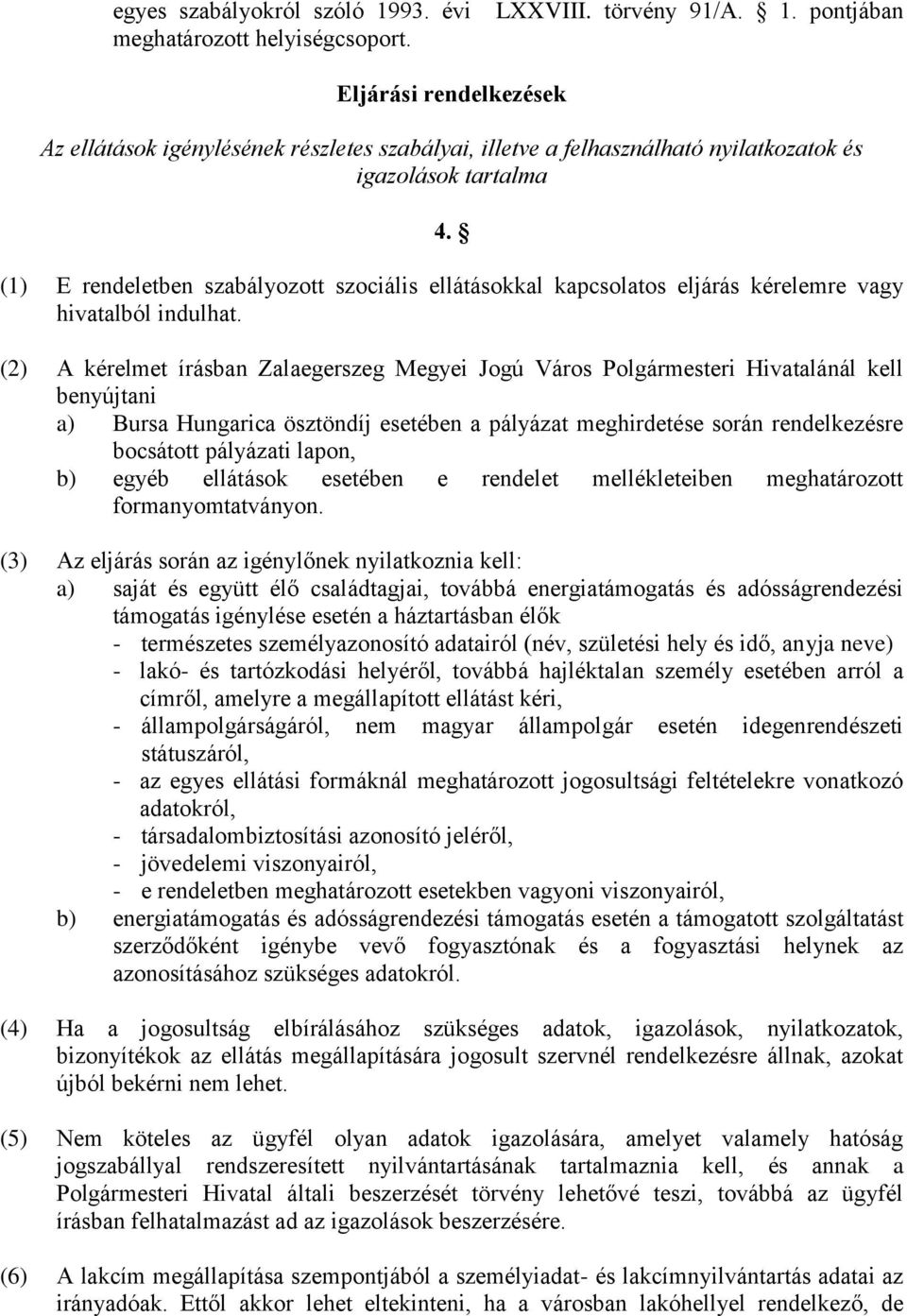 (2) A kérelmet írásban Zalaegerszeg Megyei Jogú Város Polgármesteri Hivatalánál kell benyújtani a) Bursa Hungarica ösztöndíj esetében a pályázat meghirdetése során rendelkezésre bocsátott pályázati