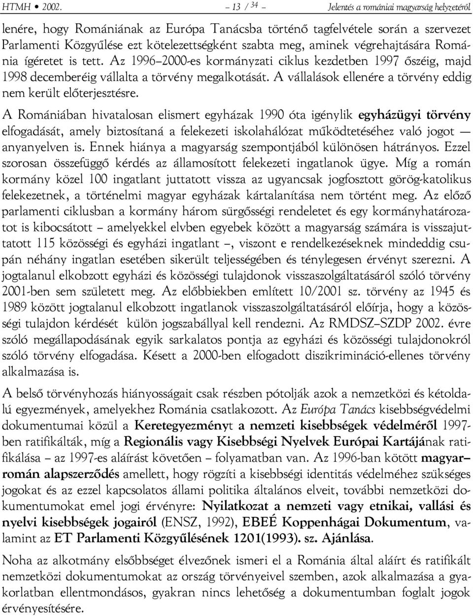 végrehajtására Románia ígéretet is tett. Az 1996 2000-es kormányzati ciklus kezdetben 1997 őszéig, majd 1998 decemberéig vállalta a törvény megalkotását.