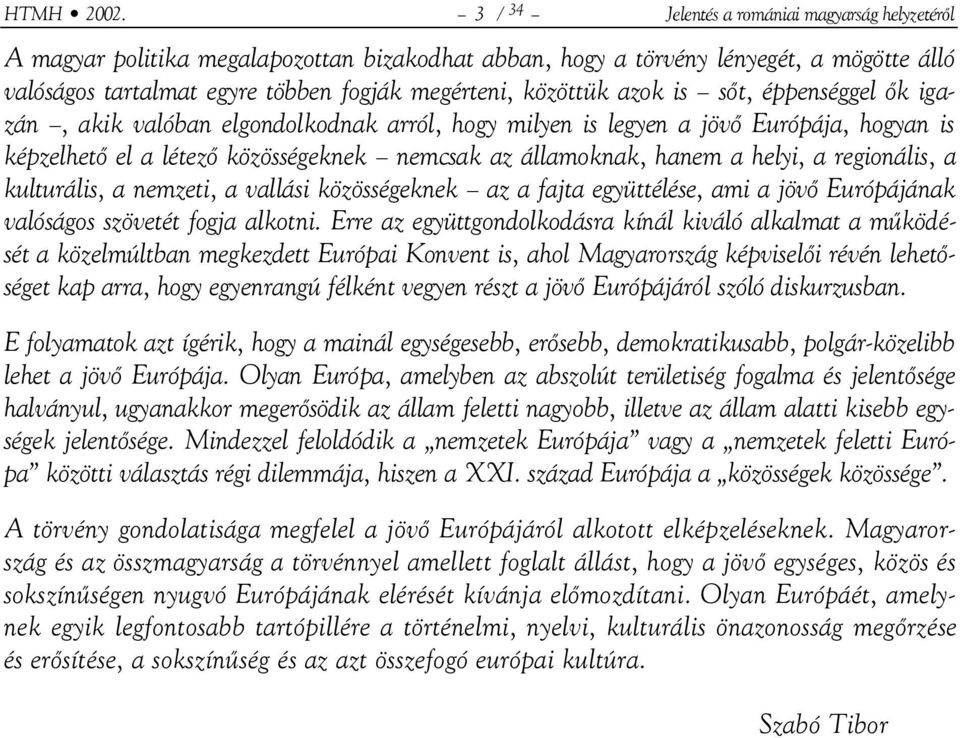 azok is sőt, éppenséggel ők igazán, akik valóban elgondolkodnak arról, hogy milyen is legyen a jövő Európája, hogyan is képzelhető el a létező közösségeknek nemcsak az államoknak, hanem a helyi, a