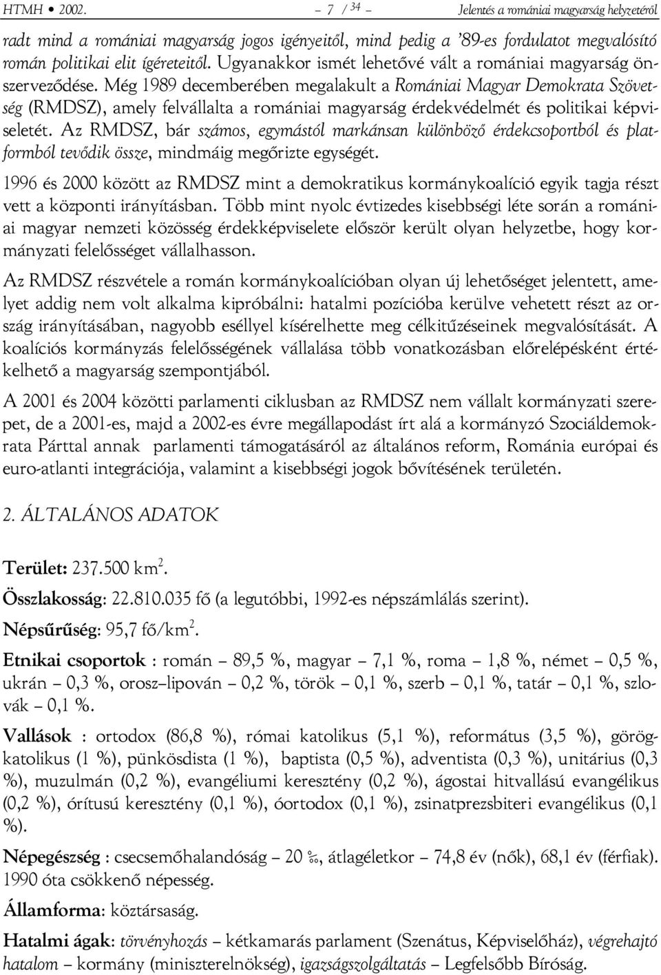 Még 1989 decemberében megalakult a Romániai Magyar Demokrata Szövetség (RMDSZ), amely felvállalta a romániai magyarság érdekvédelmét és politikai képviseletét.