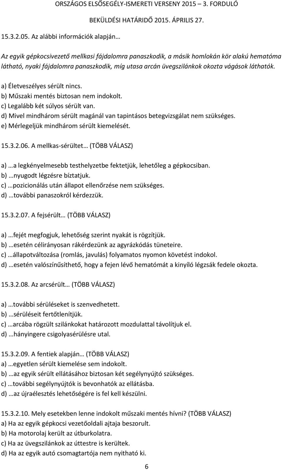 vágások láthatók. a) Életveszélyes sérült nincs. b) Műszaki mentés biztosan nem indokolt. c) Legalább két súlyos sérült van.