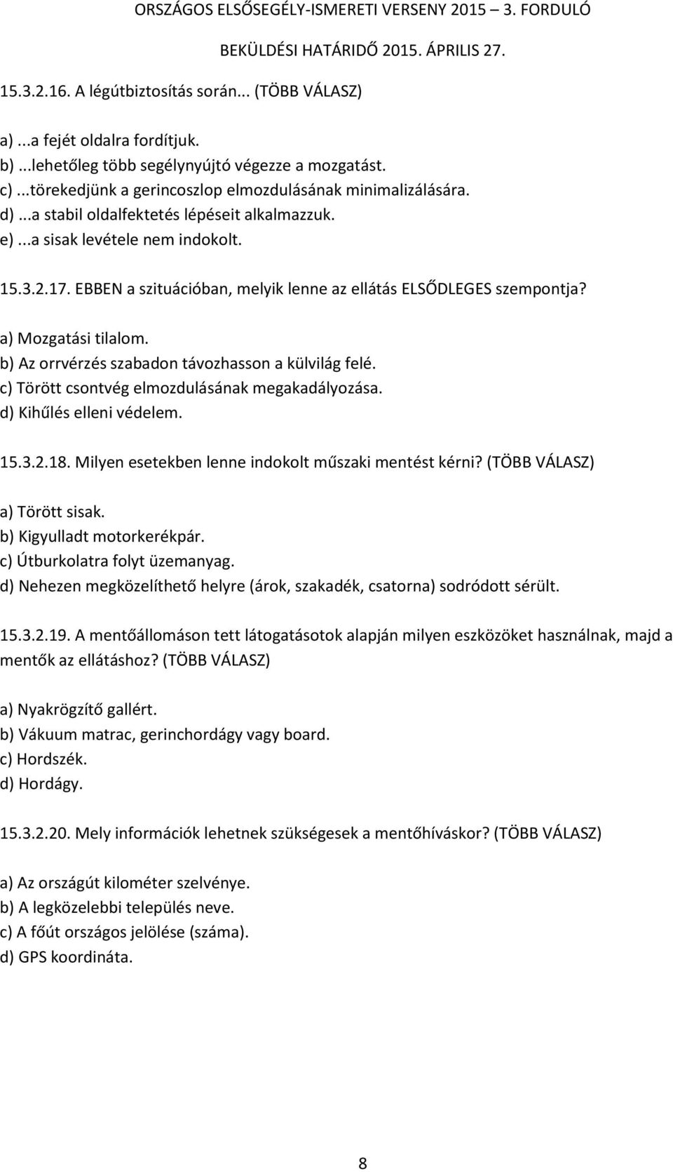 b) Az orrvérzés szabadon távozhasson a külvilág felé. c) Törött csontvég elmozdulásának megakadályozása. d) Kihűlés elleni védelem. 15.3.2.18. Milyen esetekben lenne indokolt műszaki mentést kérni?