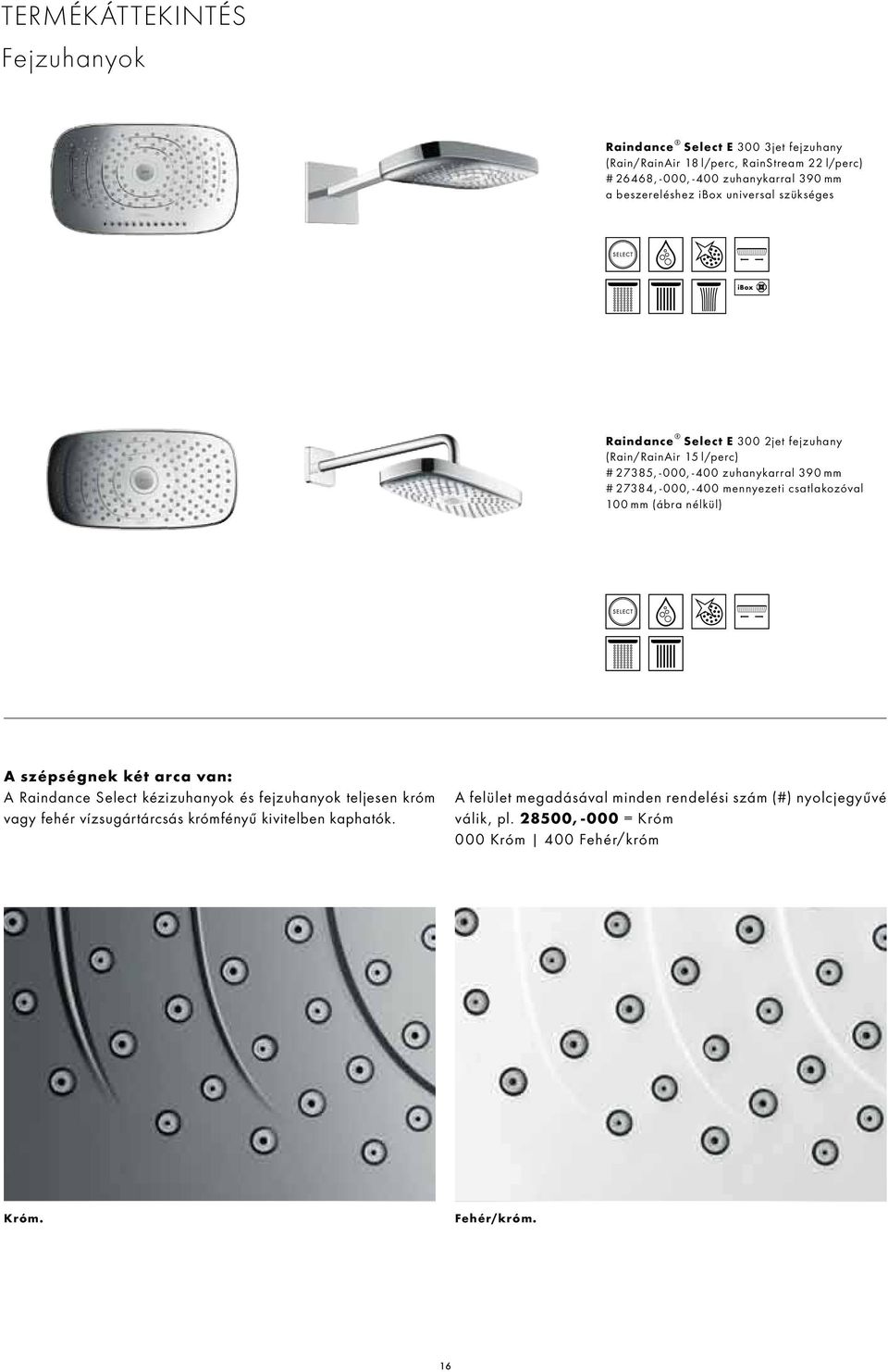 -400 mennyezeti csatlakozóval 100 mm (ábra nélkül) A szépségnek két arca van: A Raindance Select kézizuhanyok és fejzuhanyok teljesen króm vagy fehér