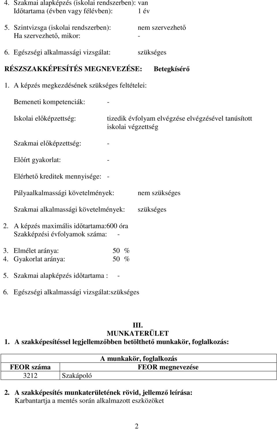 A képzés megkezdésének szükséges feltételei: Bemeneti kompetenciák: - Iskolai előképzettség: tizedik évfolyam elvégzése elvégzésével tanúsított iskolai végzettség Szakmai előképzettség: - Előírt