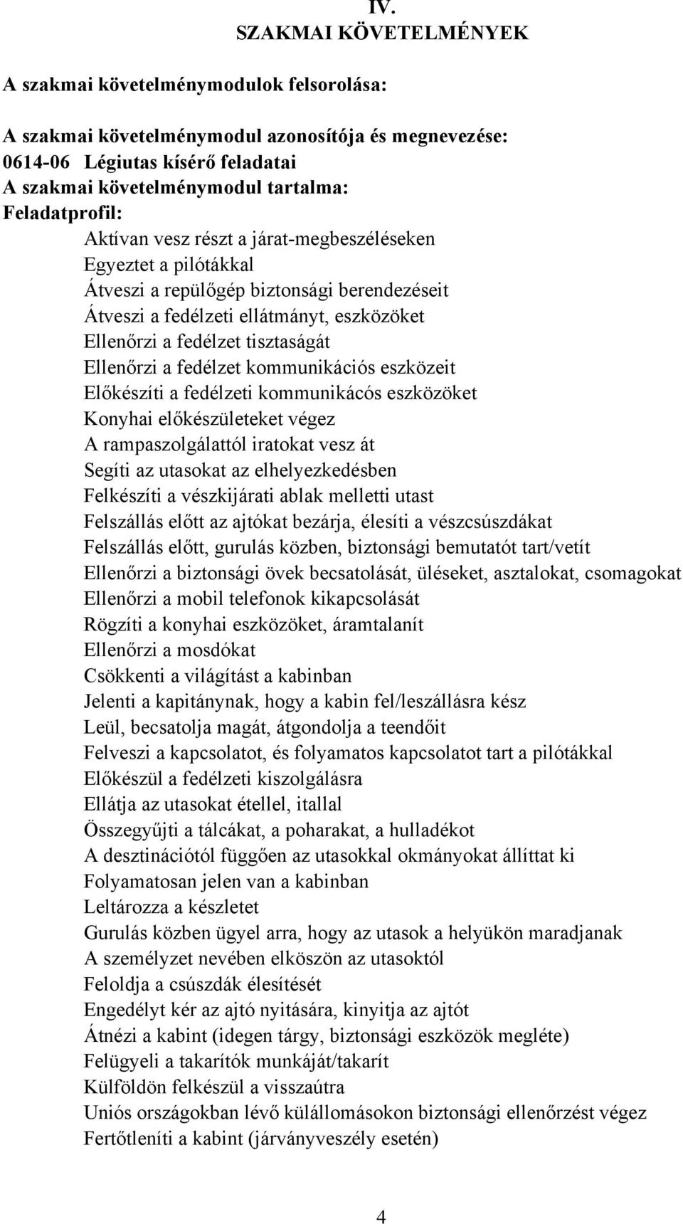 fedélzet kommunikációs eszközeit Előkészíti a fedélzeti kommunikácós eszközöket Konyhai előkészületeket végez rampaszolgálattól iratokat vesz át Segíti az utasokat az elhelyezkedésben Felkészíti a