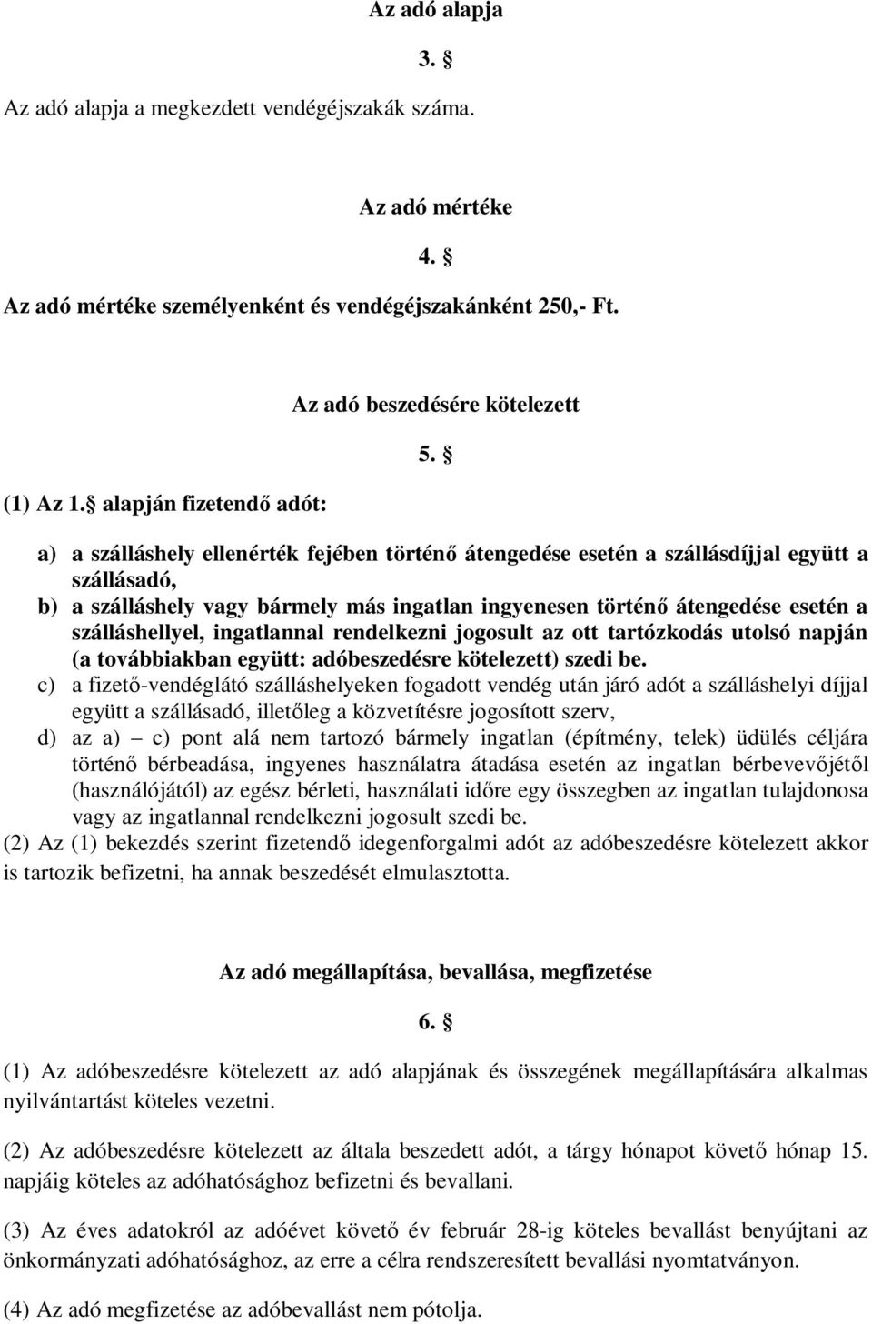 a) a szálláshely ellenérték fejében történ átengedése esetén a szállásdíjjal együtt a szállásadó, b) a szálláshely vagy bármely más ingatlan ingyenesen történ átengedése esetén a szálláshellyel,