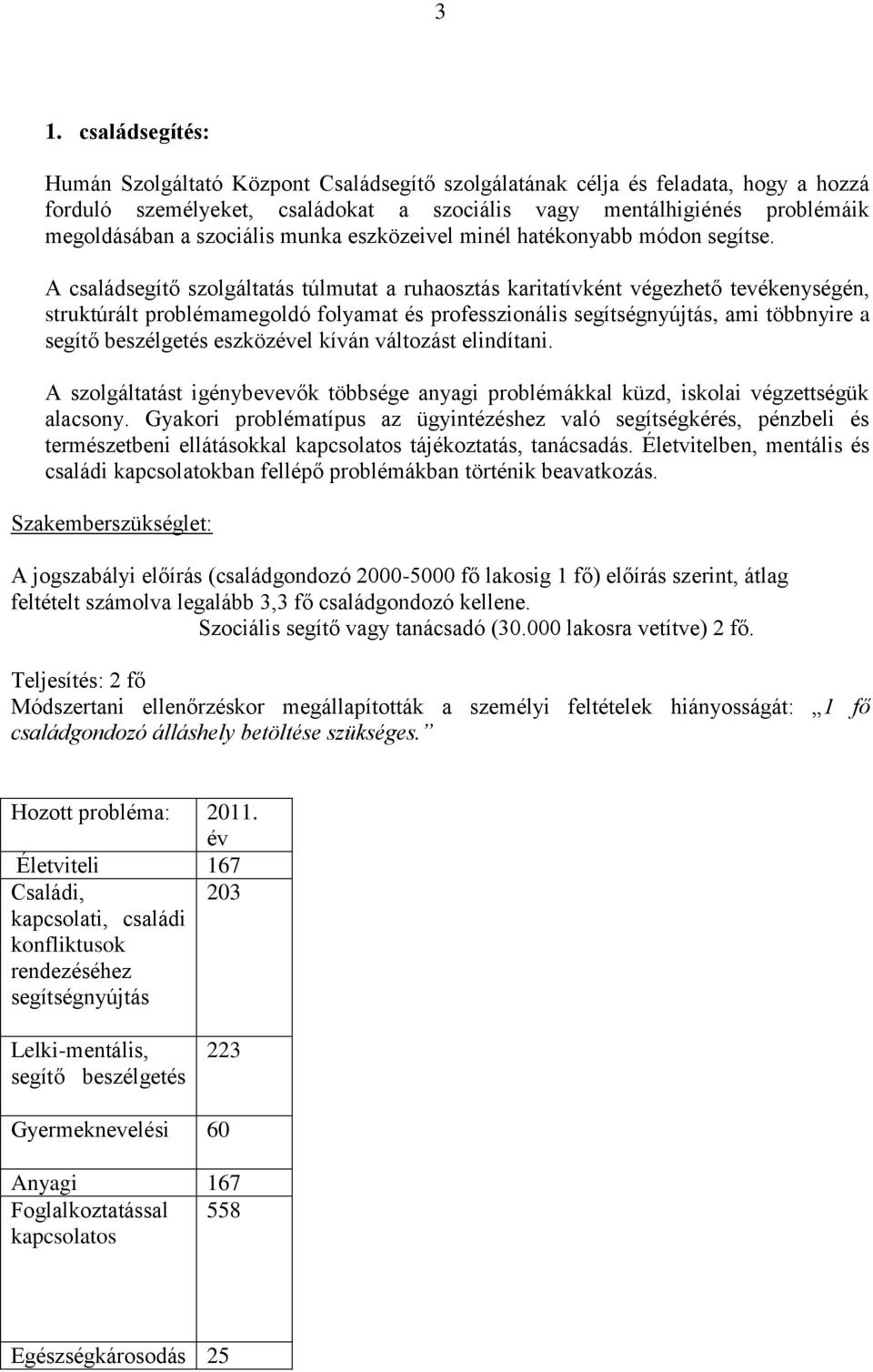 A családsegítő szolgáltatás túlmutat a ruhaosztás karitatívként végezhető tevékenységén, struktúrált problémamegoldó folyamat és professzionális segítségnyújtás, ami többnyire a segítő beszélgetés