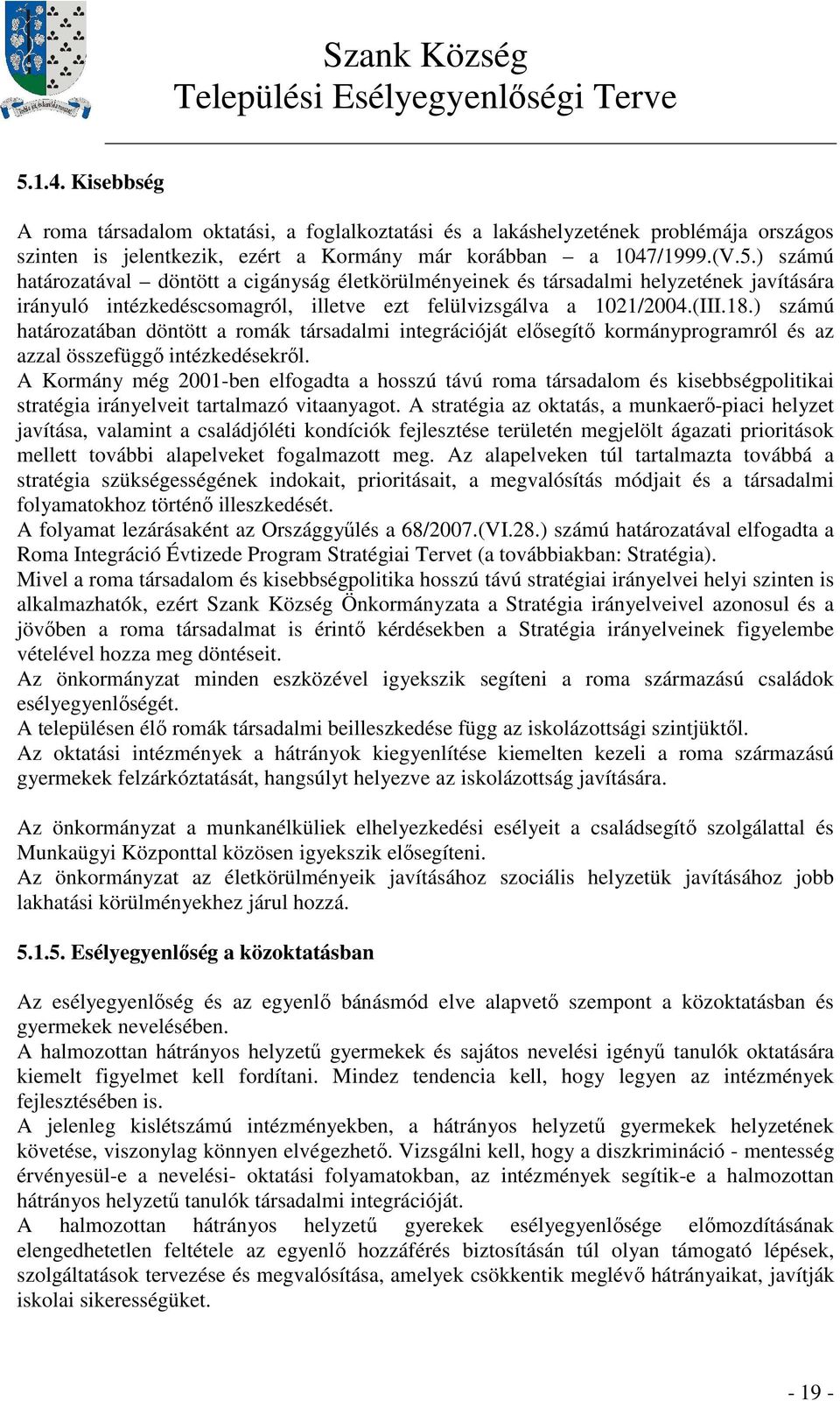 A Kormány még 2001-ben elfogadta a hosszú távú roma társadalom és kisebbségpolitikai stratégia irányelveit tartalmazó vitaanyagot.