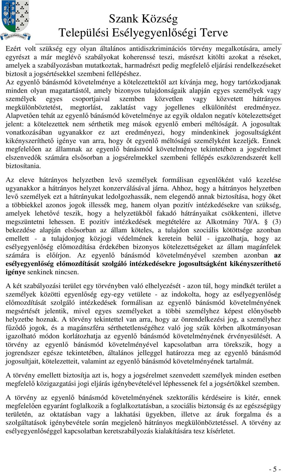 Az egyenlı bánásmód követelménye a kötelezettektıl azt kívánja meg, hogy tartózkodjanak minden olyan magatartástól, amely bizonyos tulajdonságaik alapján egyes személyek vagy személyek egyes