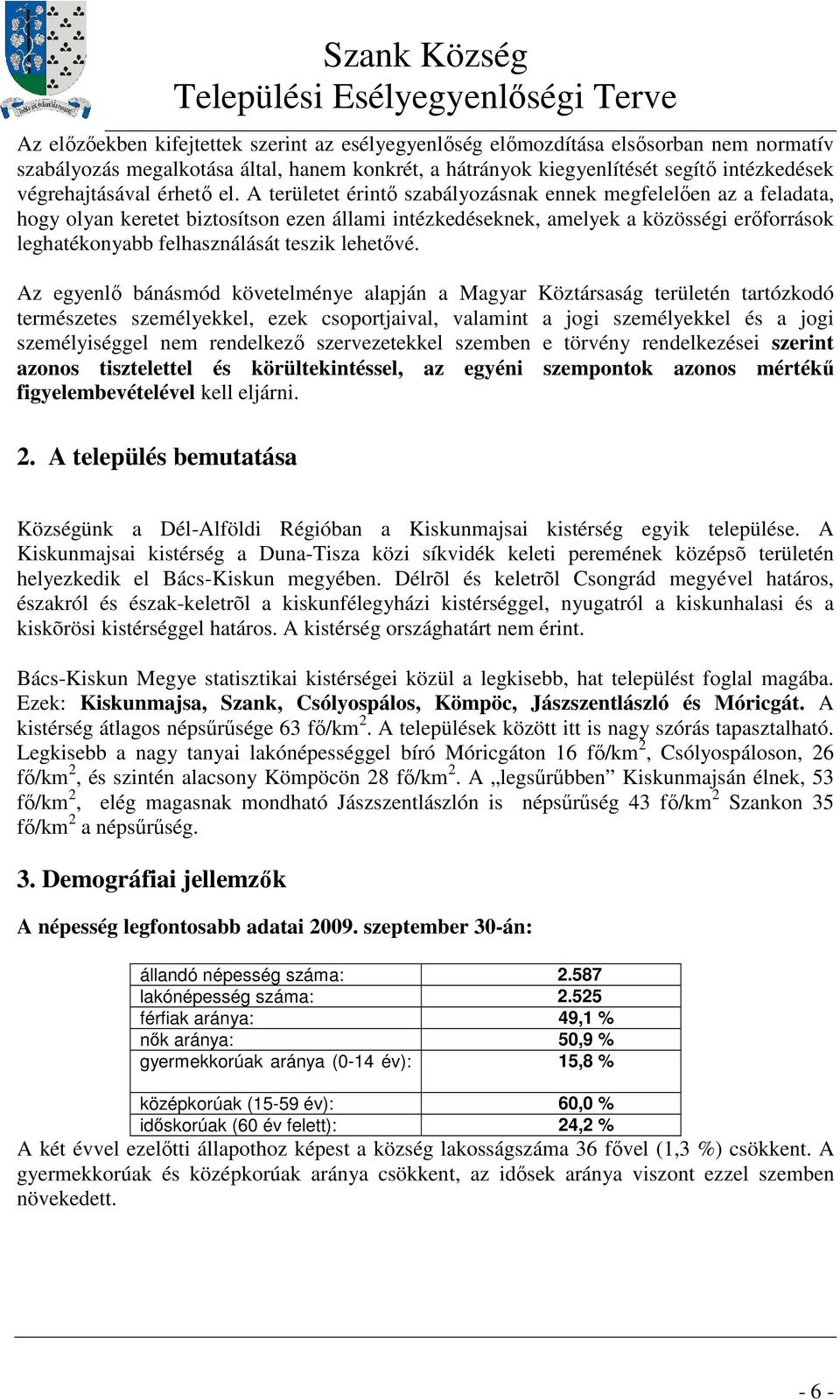 A területet érintı szabályozásnak ennek megfelelıen az a feladata, hogy olyan keretet biztosítson ezen állami intézkedéseknek, amelyek a közösségi erıforrások leghatékonyabb felhasználását teszik