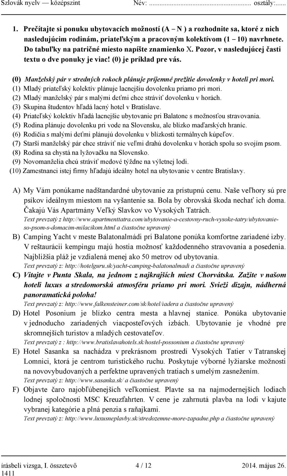 (0) Manželský pár v stredných rokoch plánuje príjemné prežitie dovolenky v hoteli pri mori. (1) Mladý priateľský kolektív plánuje lacnejšiu dovolenku priamo pri mori.