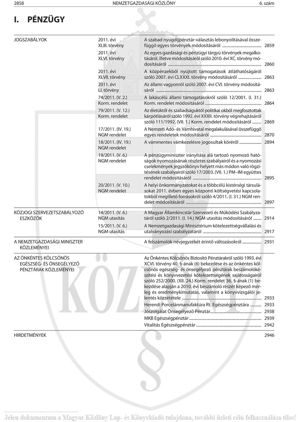 évi XLVI. törvény 2011. évi XLVII. törvény 2011. évi LI. törvény 74/2011. (V. 2.) Korm. rendelet 79/2011. (V. 12.) Korm. rendelet 17/2011. (IV. 19.) NGM rendelet 18/2011. (IV. 19.) NGM rendelet 19/2011.