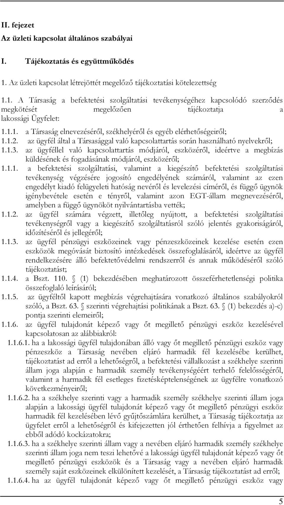 1. A Társaság a befektetési szolgáltatási tevékenységéhez kapcsolódó szerződés megkötését megelőzően tájékoztatja a lakossági Ügyfelet: 1.1.1. a Társaság elnevezéséről, székhelyéről és egyéb elérhetőségeiről; 1.