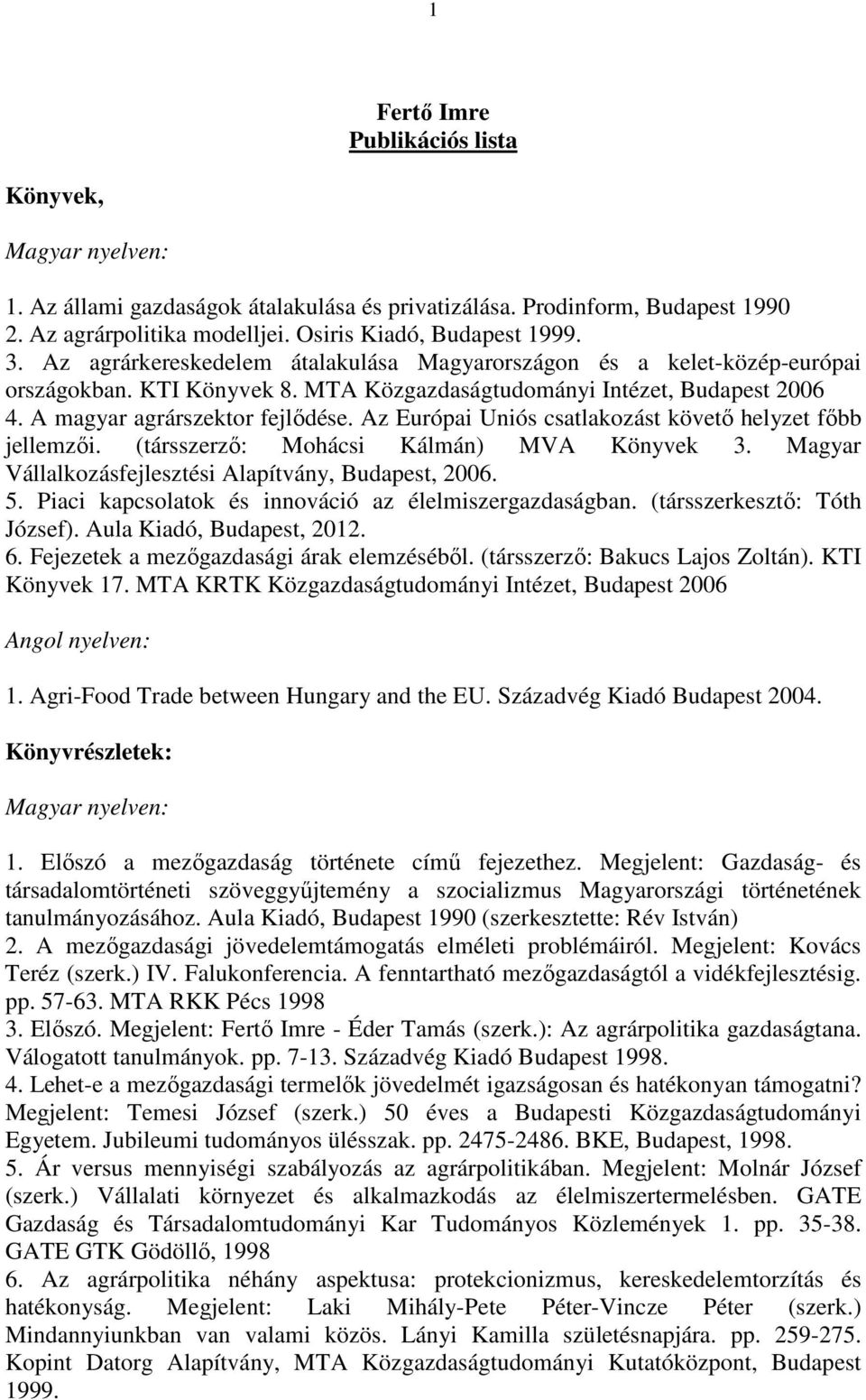 Az Európai Uniós csatlakozást követő helyzet főbb jellemzői. (társszerző: Mohácsi Kálmán) MVA Könyvek 3. Magyar Vállalkozásfejlesztési Alapítvány, Budapest, 2006. 5.