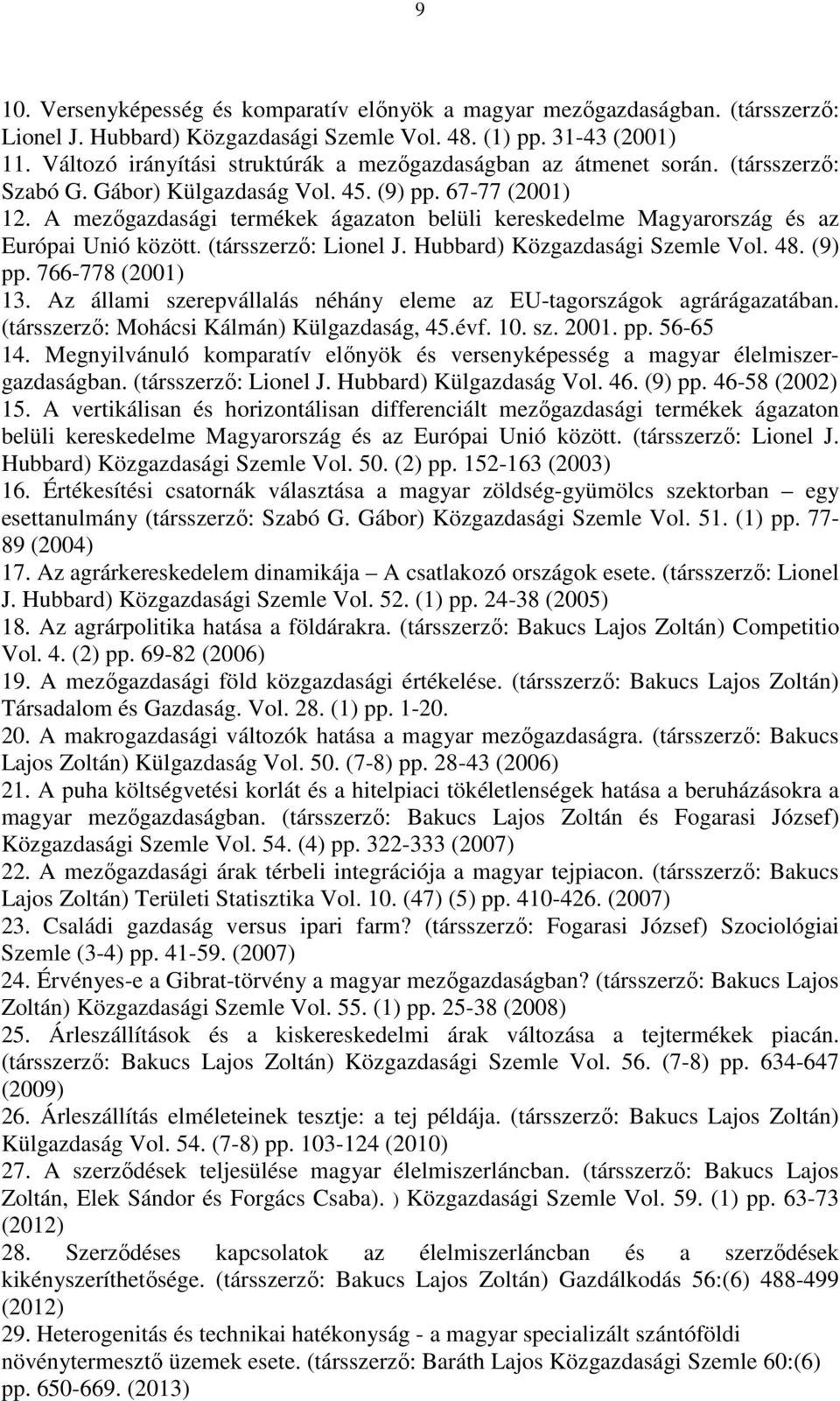 A mezőgazdasági termékek ágazaton belüli kereskedelme Magyarország és az Európai Unió között. (társszerző: Lionel J. Hubbard) Közgazdasági Szemle Vol. 48. (9) pp. 766-778 (2001) 13.