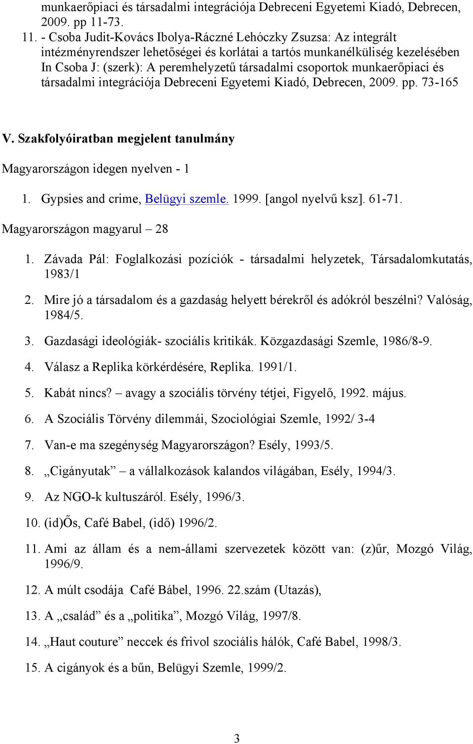 - Csoba Judit-Kovács Ibolya-Ráczné Lehóczky Zsuzsa: Az integrált intézményrendszer lehetőségei és korlátai a tartós munkanélküliség kezelésében In Csoba J: (szerk): A peremhelyzetű társadalmi