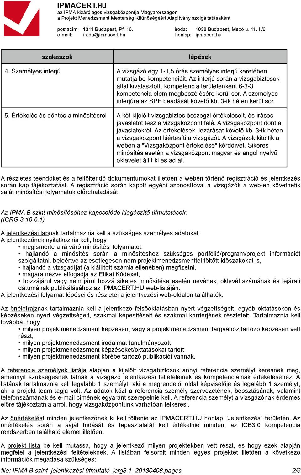 5. Értékelés és döntés a minősítésről A két kijelölt vizsgabiztos összegzi értékeléseit, és írásos javaslatot tesz a vizsgaközpont felé. A vizsgaközpont dönt a javaslatokról.