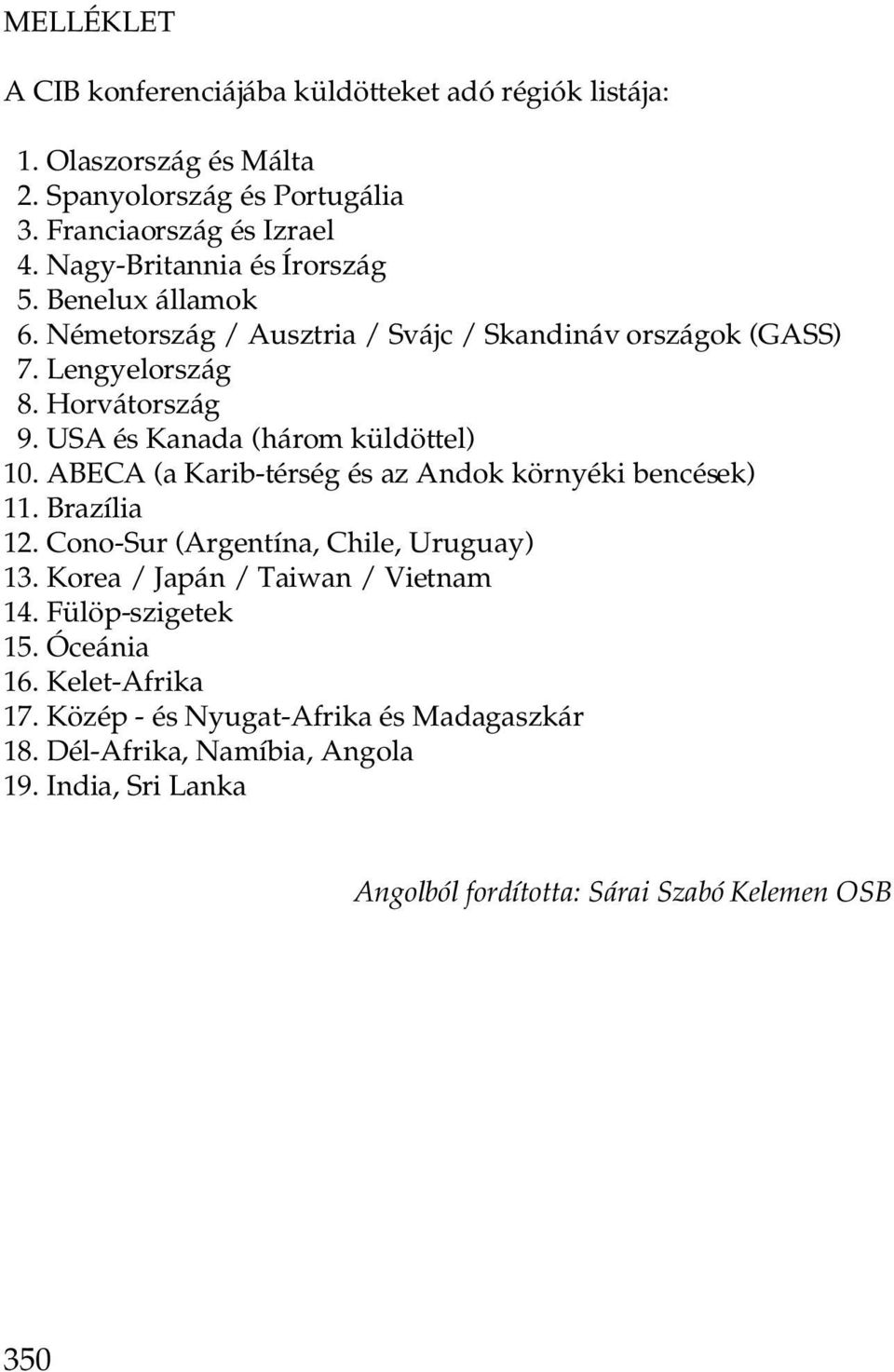 USA és Kanada (három küldöttel) 10. ABECA (a Karib-térség és az Andok környéki bencések) 11. Brazília 12. Cono-Sur (Argentína, Chile, Uruguay) 13.