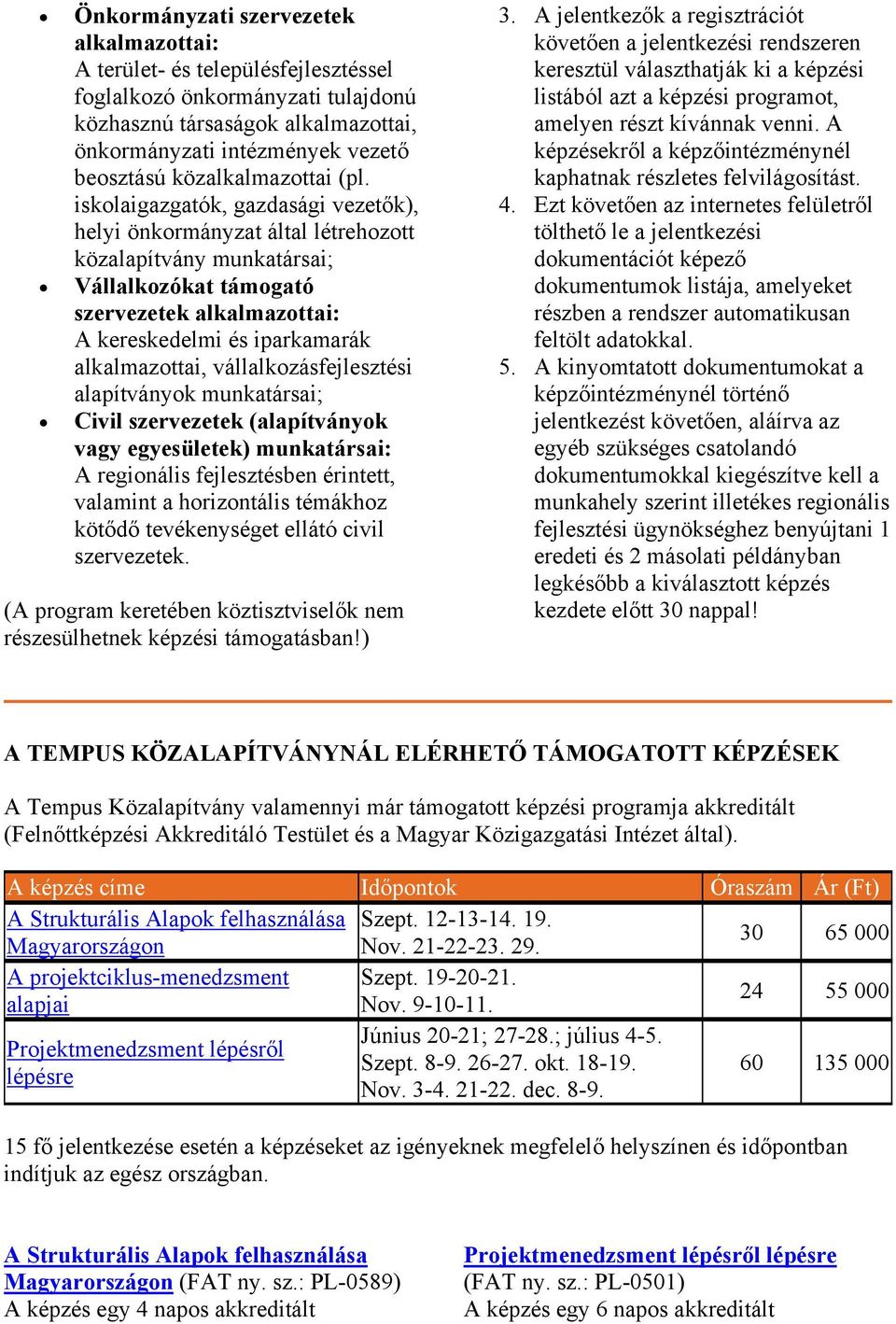 iskolaigazgatók, gazdasági vezetők), helyi önkormányzat által létrehozott közalapítvány munkatársai; Vállalkozókat támogató szervezetek alkalmazottai: A kereskedelmi és iparkamarák alkalmazottai,