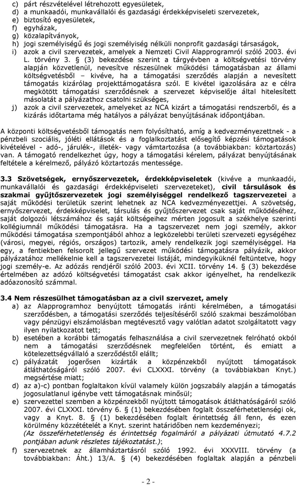 (3) bekezdése szerint a tárgyévben a költségvetési törvény alapján közvetlenül, nevesítve részesülnek mőködési támogatásban az állami költségvetésbıl kivéve, ha a támogatási szerzıdés alapján a