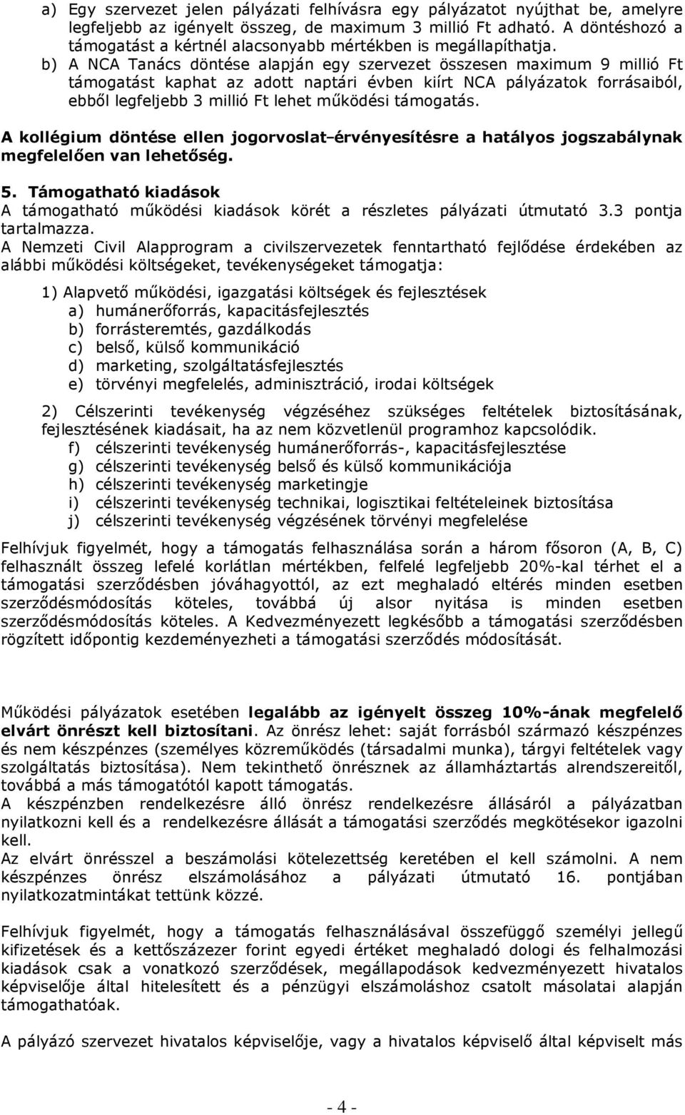 b) A NCA Tanács döntése alapján egy szervezet összesen maximum 9 millió Ft támogatást kaphat az adott naptári évben kiírt NCA pályázatok forrásaiból, ebbıl legfeljebb 3 millió Ft lehet mőködési