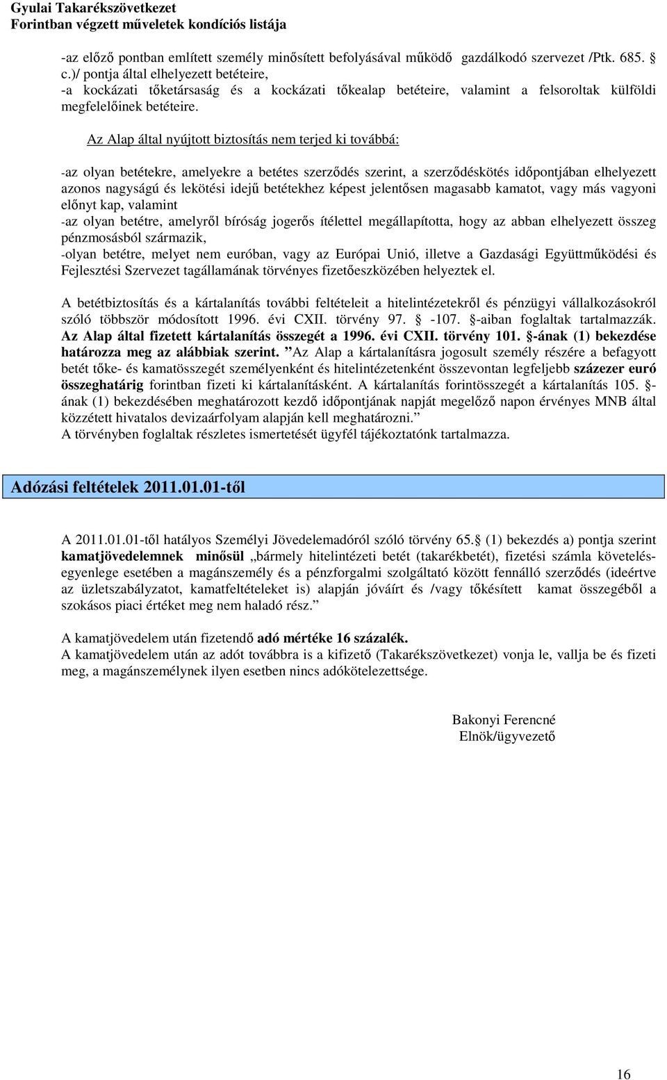 Az Alap által nyújtott biztosítás nem terjed ki továbbá: -az olyan betétekre, amelyekre a betétes szerződés szerint, a szerződéskötés időpontjában elhelyezett azonos nagyságú és lekötési idejű