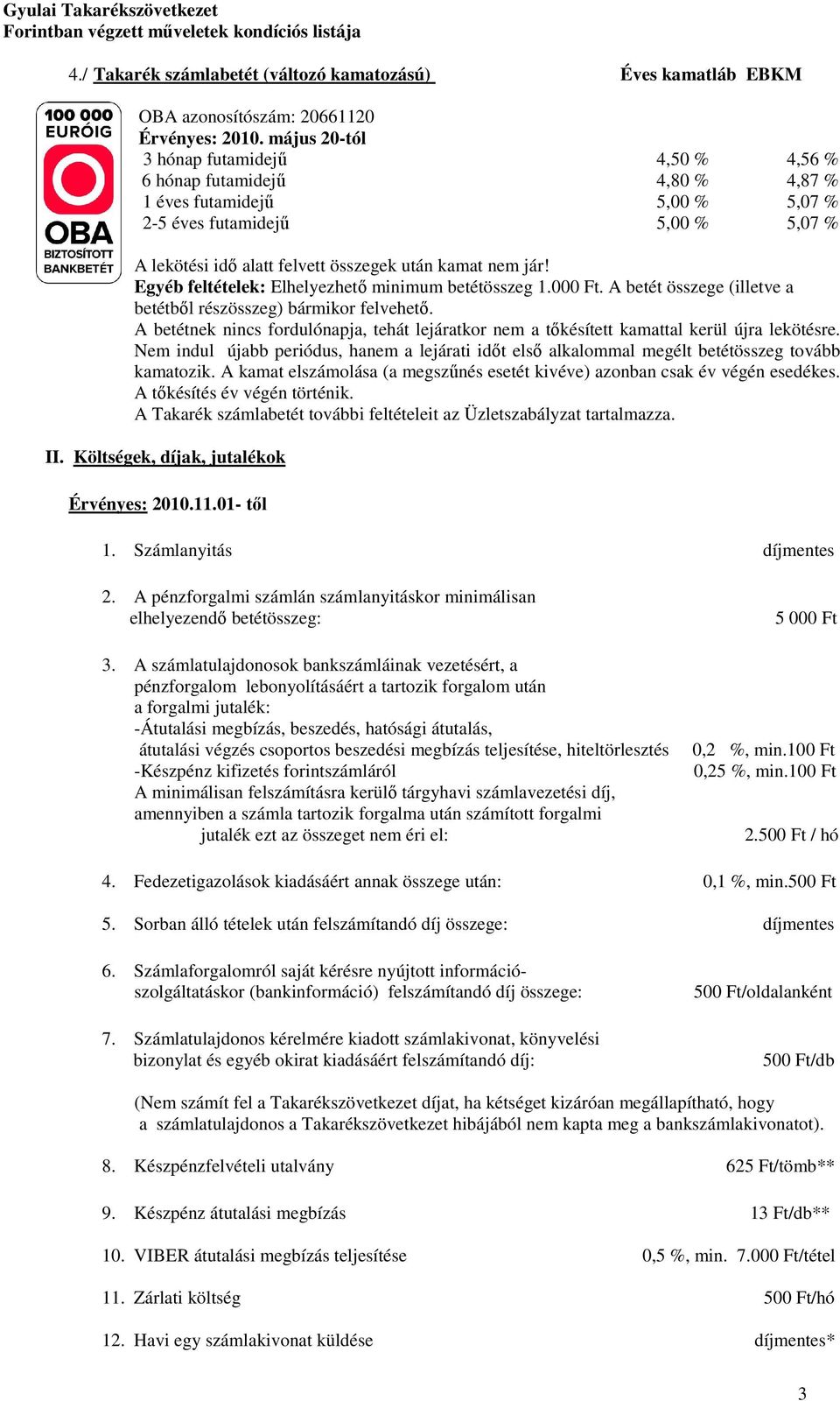 jár! Egyéb feltételek: Elhelyezhető minimum betétösszeg 1.000. A betét összege (illetve a betétből részösszeg) bármikor felvehető.