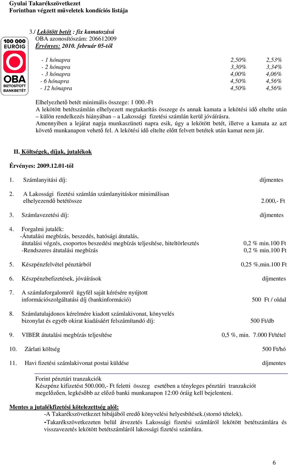 - A lekötött betétszámlán elhelyezett megtakarítás összege és annak kamata a lekötési idő eltelte után külön rendelkezés hiányában a Lakossági fizetési számlán kerül jóváírásra.