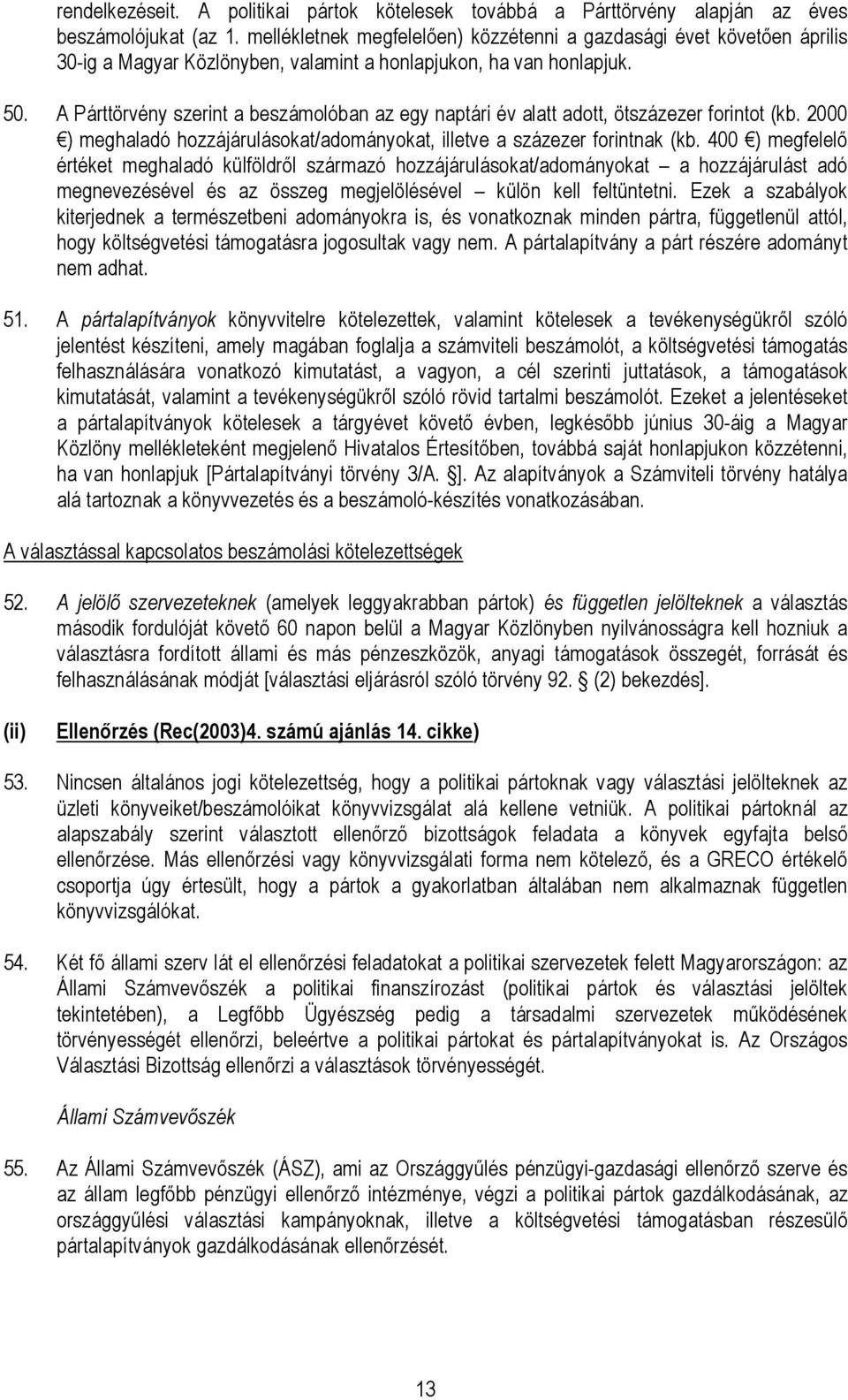 A Párttörvény szerint a beszámolóban az egy naptári év alatt adott, ötszázezer forintot (kb. 2000 ) meghaladó hozzájárulásokat/adományokat, illetve a százezer forintnak (kb.