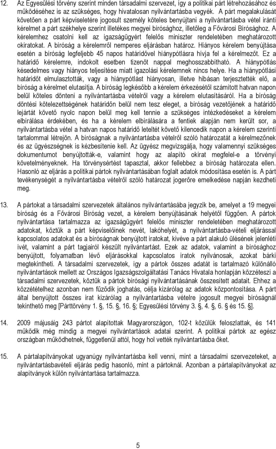 Fıvárosi Bírósághoz. A kérelemhez csatolni kell az igazságügyért felelıs miniszter rendeletében meghatározott okiratokat. A bíróság a kérelemrıl nemperes eljárásban határoz.